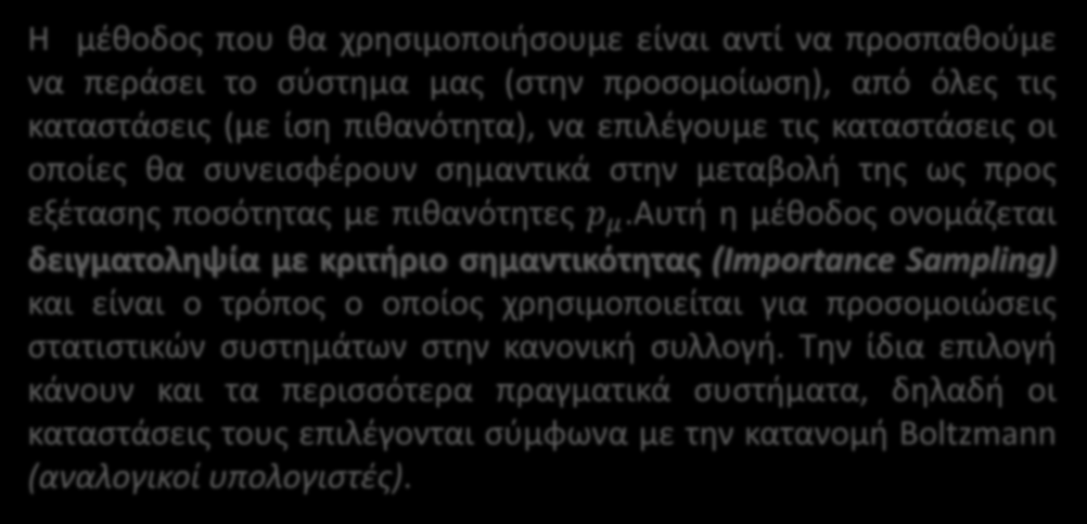 Δειγματοληψία με κριτήριο σημαντικότητας (Importance Sampling) Η μέθοδος που θα χρησιμοποιήσουμε είναι αντί να προσπαθούμε να περάσει το σύστημα μας (στην προσομοίωση), από όλες τις καταστάσεις (με