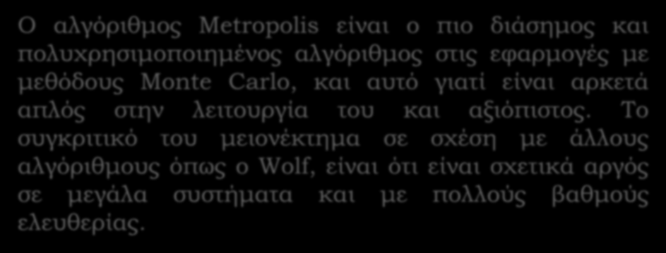 Αλγόριθμος Metropolis Ο αλγόριθμος Metropolis είναι ο πιο διάσημος και πολυχρησιμοποιημένος αλγόριθμος στις εφαρμογές με μεθόδους Monte Carlo, και αυτό γιατί είναι αρκετά απλός στην