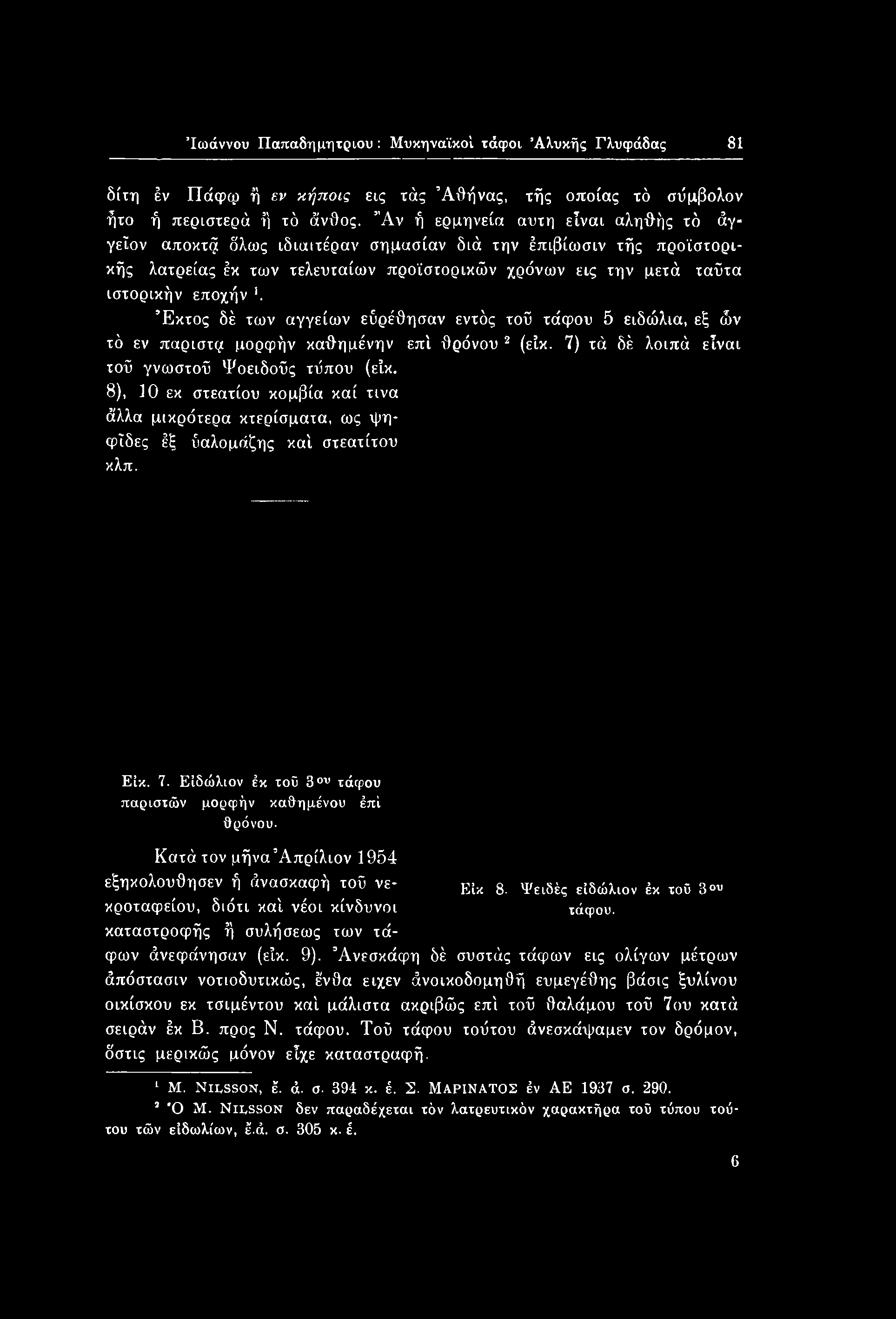 Κατά τον μήνα Απρίλιον 1954 εξηκολουθησεν ή άνασκαφή τοΰ νε- Ε1κ 8. Ψείδές είδώλιον έκ το0 3 κροταφείου, διότι καί νέοι κίνδυνοι τάφου, καταστροφής ή συλήσεως των τάφων άνεφάνησαν (εϊκ. 9).