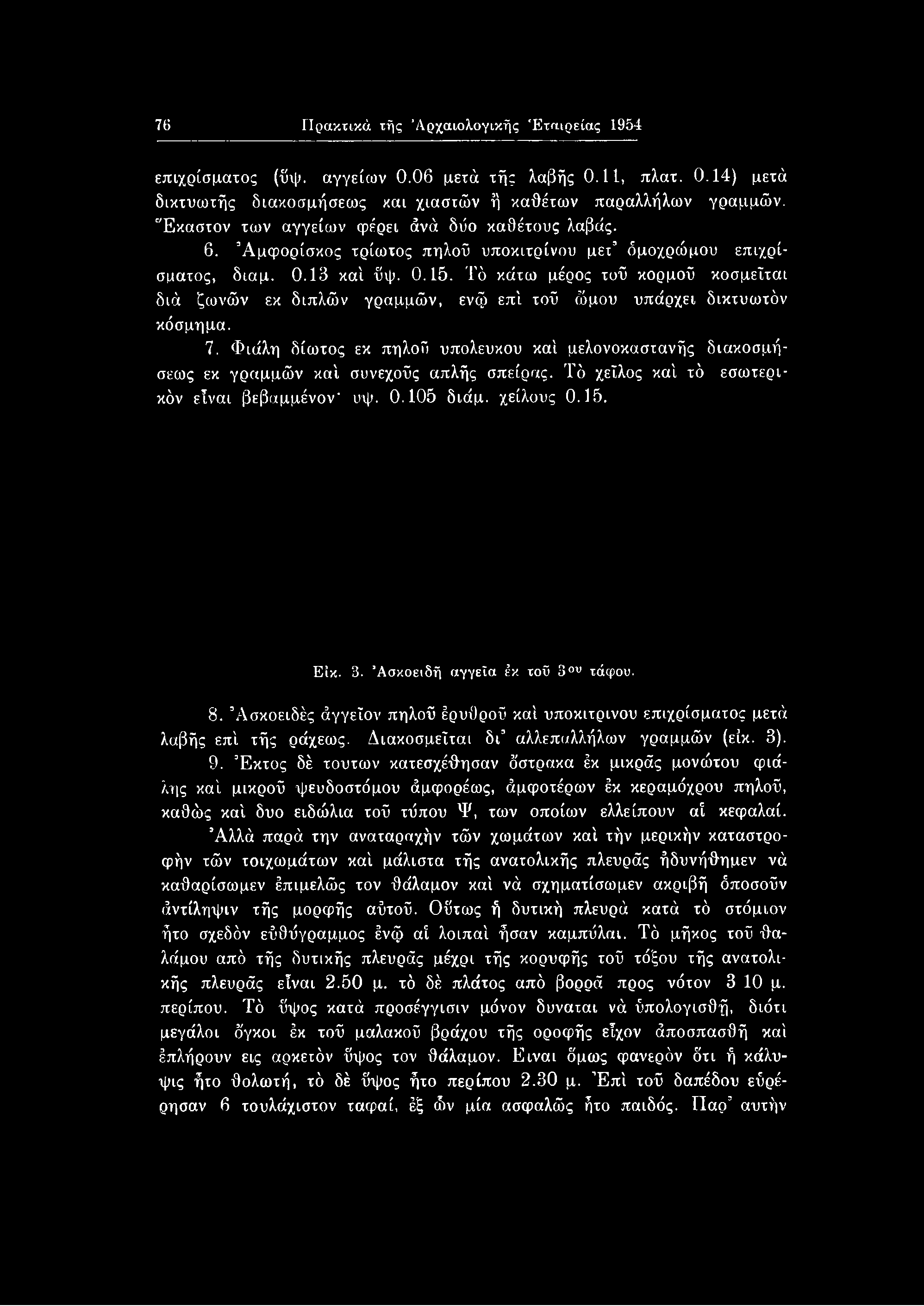 Ασκοειδή αγγεία έκ τοΰ 3ου τάφου. 8. Ασκοειδές άγγεΐον πηλοΰ έρυθροΰ καί υποκίτρινου επιχρίσματος μετά λαβής επί τής ράχεως. Διακοσμείται δι αλλεπαλλήλων γραμμών (είκ. 3). 9.
