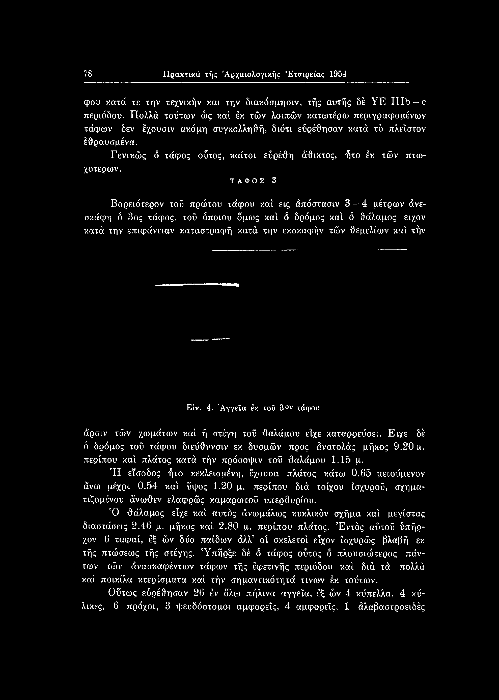 τήν Είκ. 4. Αγγεία έκ τοΰ 3ου τάφου. άρσιν τών χωμάτων καί ή στέγη τοΰ θαλάμου είχε καταρρεΰσει. Είχε δέ ό δρόμος τοΰ τάφου διεύθυνσιν εκ δυσμών προς άνατολάς μήκος 9.20 μ.