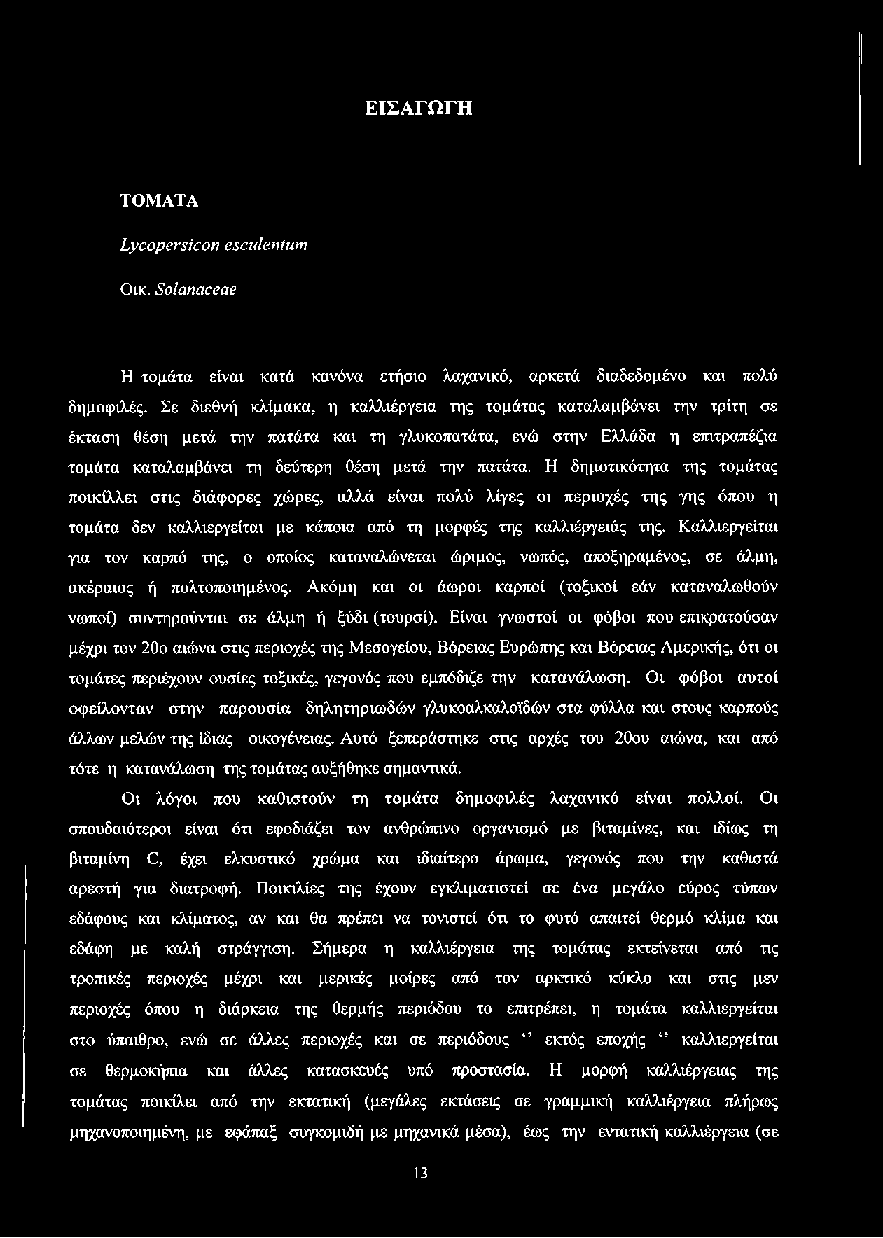 πατάτα. Η δημοτικότητα της τομάτας ποικίλλει στις διάφορες χώρες, αλλά είναι πολύ λίγες οι περιοχές της γης όπου η τομάτα δεν καλλιεργείται με κάποια από τη μορφές της καλλιέργειάς της.