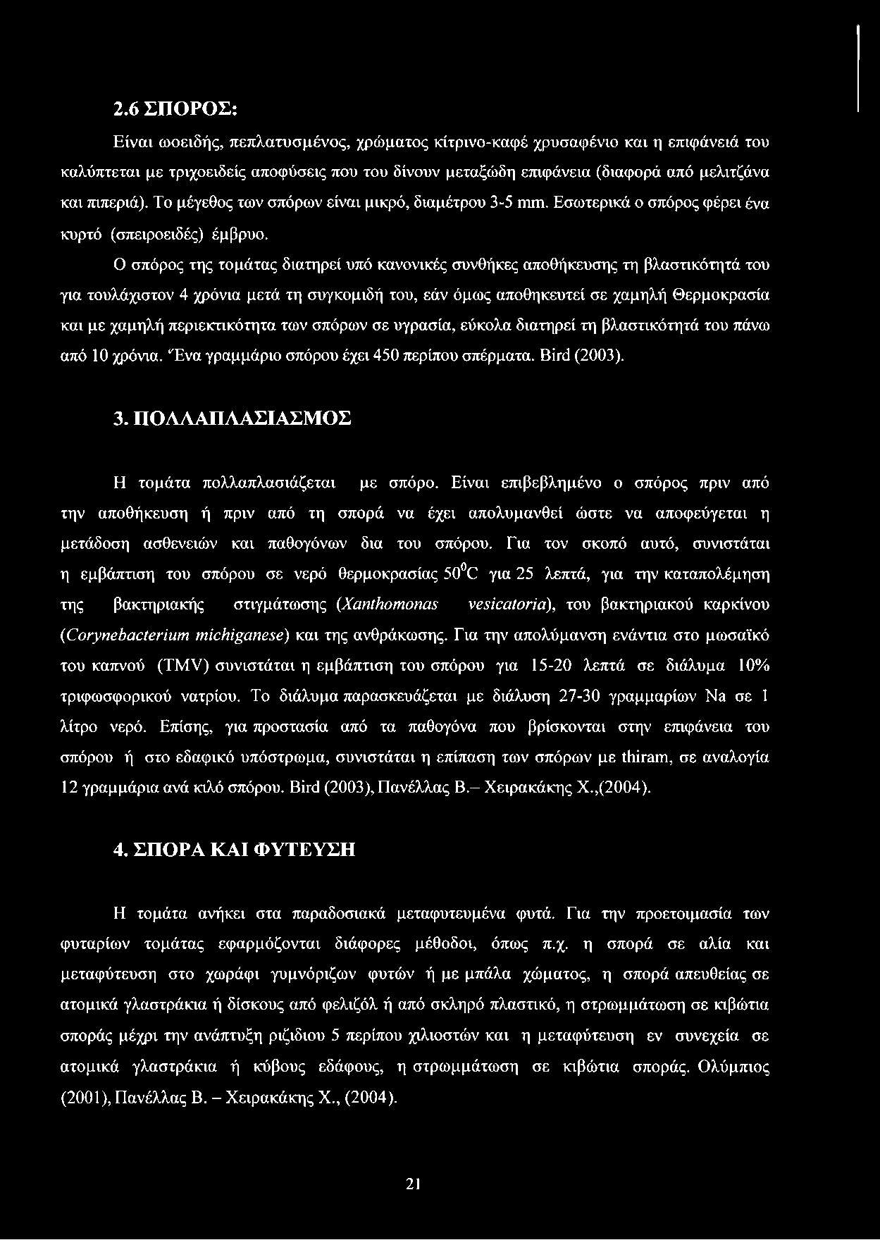 Ο σπόρος της τομάτας διατηρεί υπό κανονικές συνθήκες αποθήκευσης τη βλαστικότητά του για τουλάχιστον 4 χρόνια μετά τη συγκομιδή του, εάν όμως αποθηκευτεί σε χαμηλή Θερμοκρασία και με χαμηλή