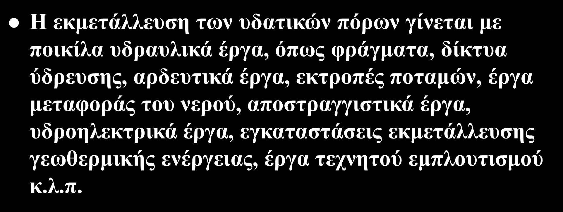 Η εκμετάλλευση των υδατικών πόρων γίνεται με ποικίλα υδραυλικά έργα, όπως φράγματα, δίκτυα ύδρευσης, αρδευτικά έργα, εκτροπές ποταμών, έργα