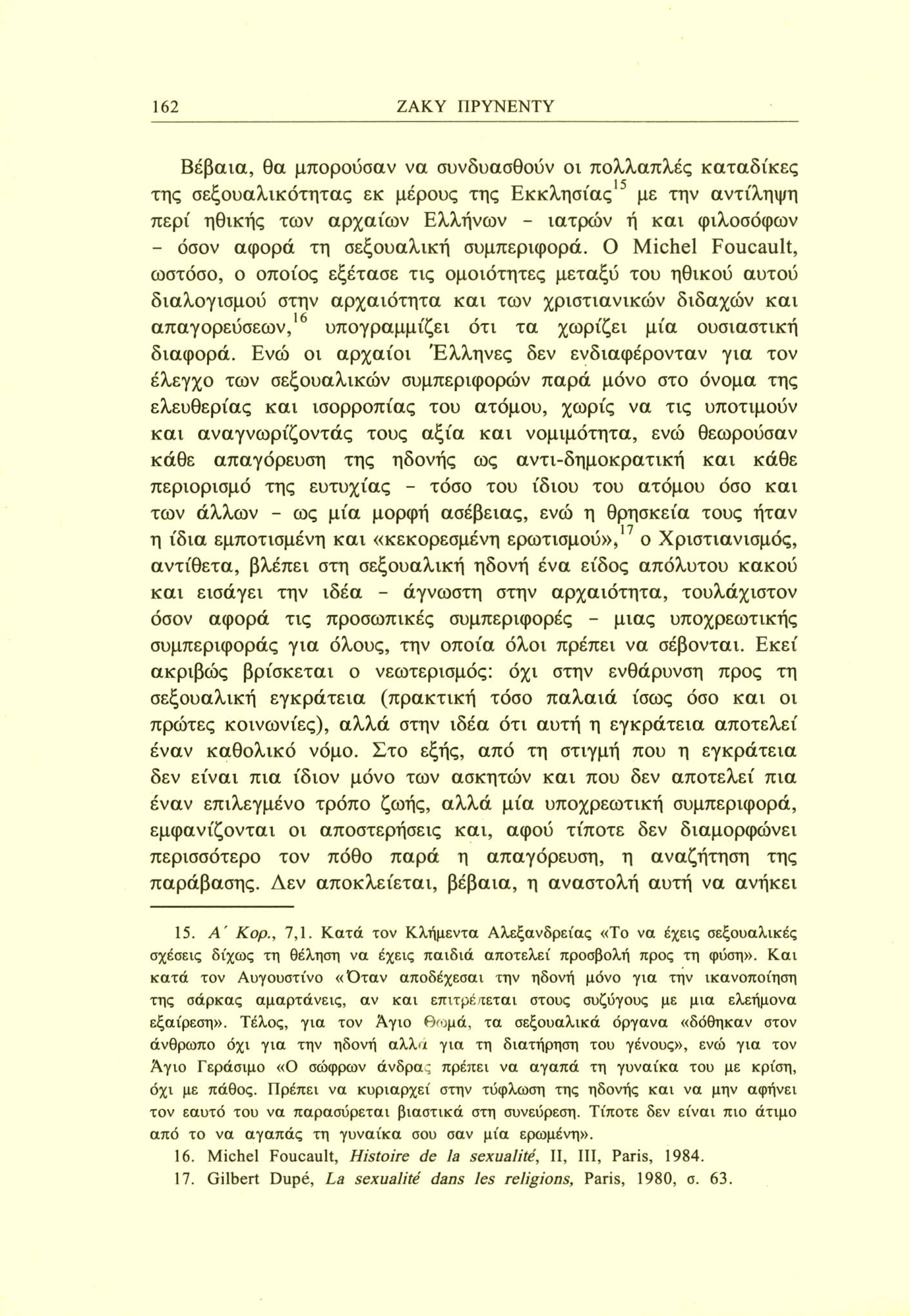 162 ΖΑΚΥ ΠΡΥΝΕΝΤΥ Βέβαια, θα μπορούσαν να συνδυασθούν οι πολλαπλές καταδίκες της σεξουαλικότητας εκ μέρους της Εκκλησίας15 με την αντίληψη περί ηθικής των αρχαίων Ελλήνων - ιατρών ή και φιλοσόφων -