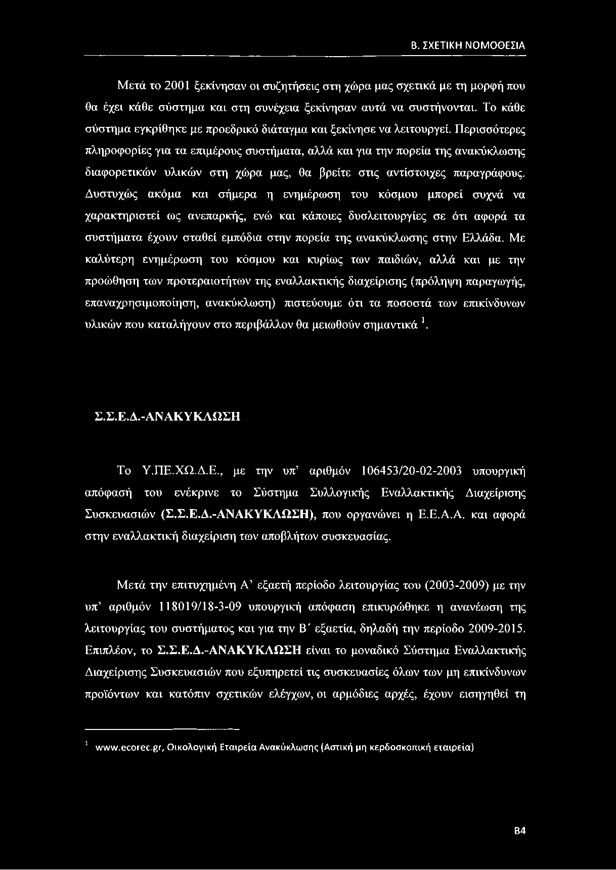 Περισσότερες πληροφορίες για τα επιμέρους συστήματα, αλλά και για την πορεία της ανακύκλωσης διαφορετικών υλικών στη χώρα μας, θα βρείτε στις αντίστοιχες παραγράφους.