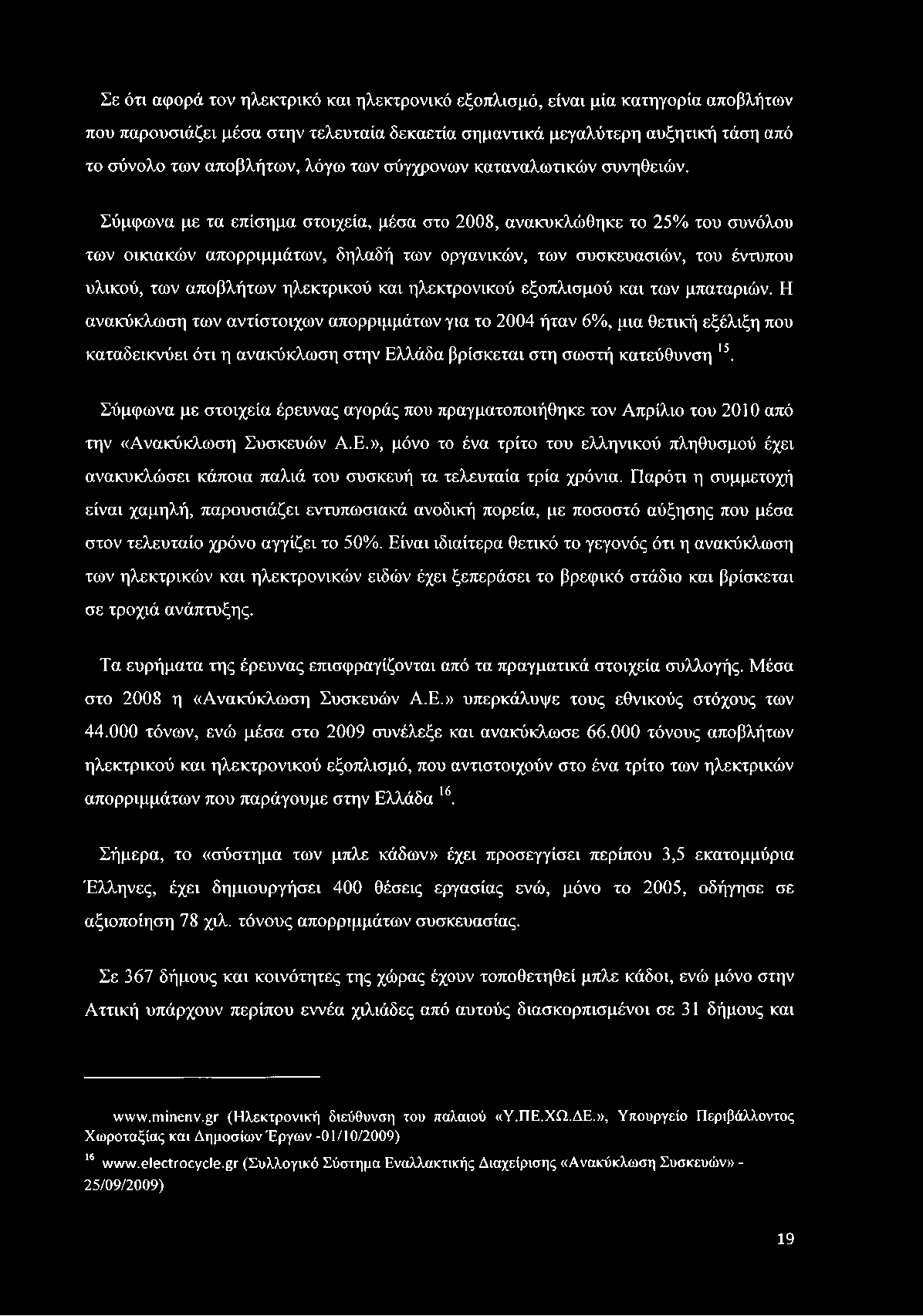 Σύμφωνα με τα επίσημα στοιχεία, μέσα στο 2008, ανακυκλώθηκε το 25% του συνόλου των οικιακών απορριμμάτων, δηλαδή των οργανικών, των συσκευασιών, του έντυπου υλικού, των αποβλήτων ηλεκτρικού και