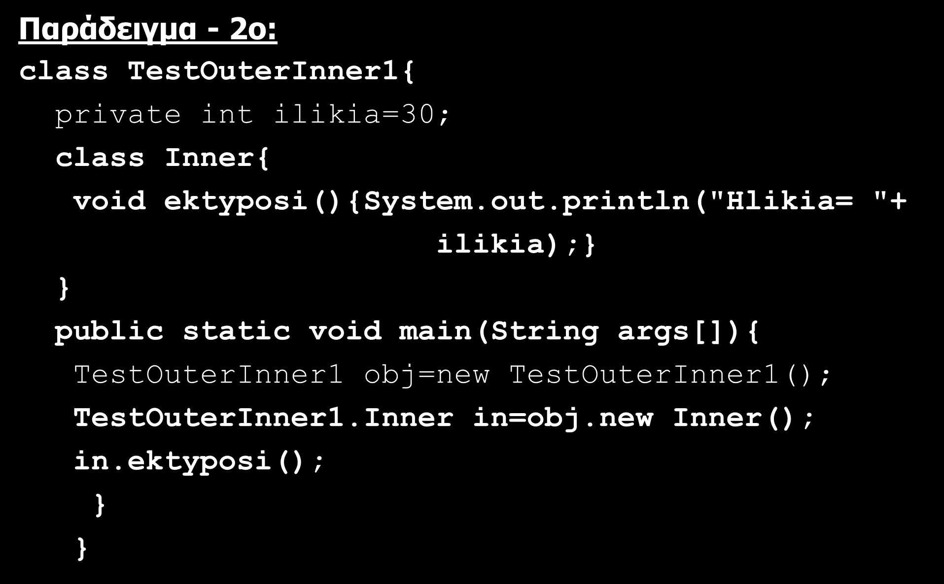 Εσωτερικές Κλάσεις (Inner Classes)(9/13) Παράδειγμα - 2o: class TestOuterInner1{ private int ilikia=30; class Inner{ void ektyposi(){system.out.
