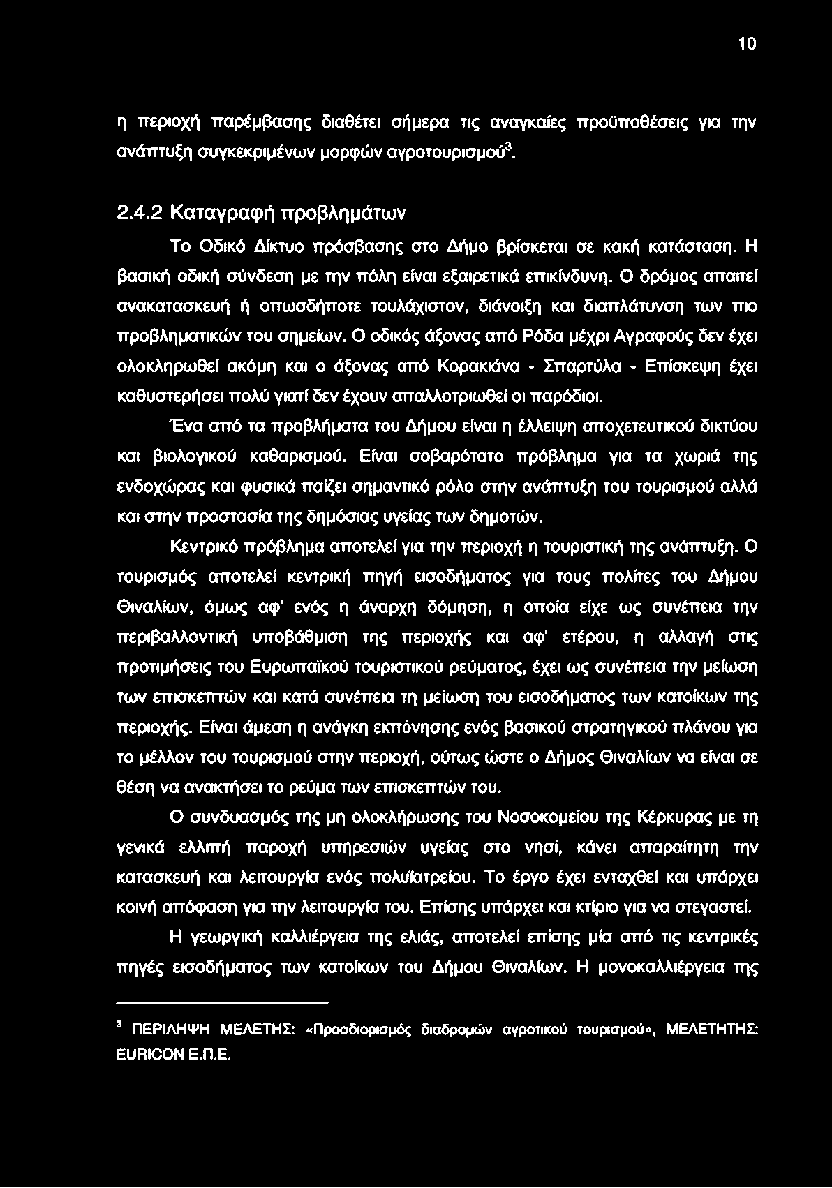 Ο δρόμος απαιτεί ανακατασκευή ή οπωσδήποτε τουλάχιστον, διάνοιξη και διαπλάτυνση των πιο προβληματικών του σημείων.