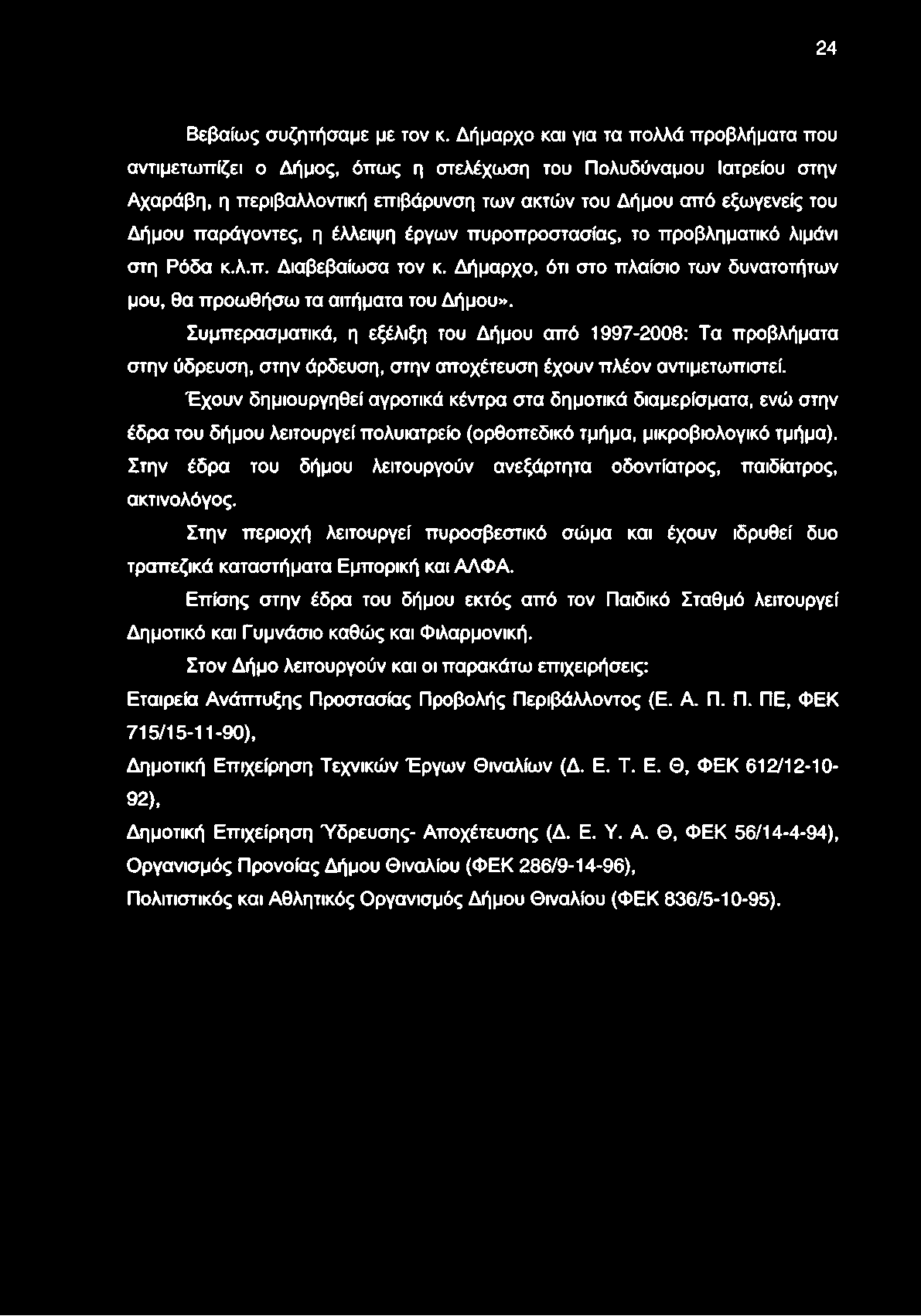 παράγοντες, η έλλειψη έργων πυροπροστασίας, το προβληματικό λιμάνι στη Ρόδα κ.λ.π. Διαβεβαίωσα τον κ. Δήμαρχο, ότι στο πλαίσιο των δυνατοτήτων μου, θα προωθήσω τα αιτήματα του Δήμου».