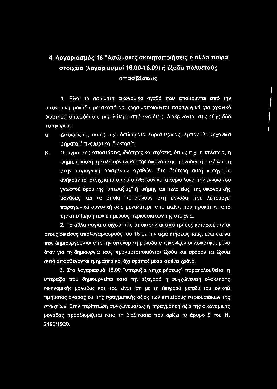 Διακρίνονται στις εξής δύο κατηγορίες; α. Δικαιώματα, όπως π.χ. διπλώματα ευρεσιτεχνίας, εμποροβιομηχανικά σήματα ή ττνευματική ιδιοκτησία. β. Πραγματικές καταστάσεις, ιδιότητες και σχέσεις, όπως π.χ. η πελατεία, η φήμη, η πίστη, η καλή οργάνωση της οικονομικής μονάδας ή η ειδίκευση στην παραγωγή ορισμένων αγαθών.