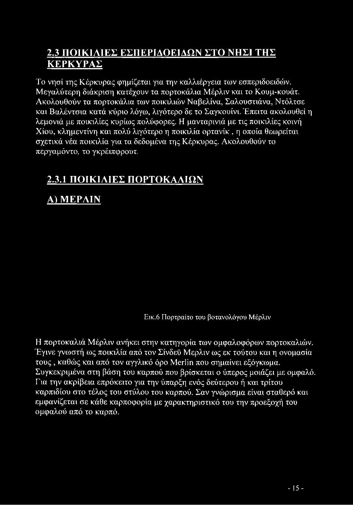 Η μανταρινιά με τις ποικιλίες κοινή Χίου, κλημεντίνη και πολύ λιγότερο η ποικιλία ορτανίκ, η οποία θεωρείται σχετικά νέα ποικιλία για τα δεδομένα