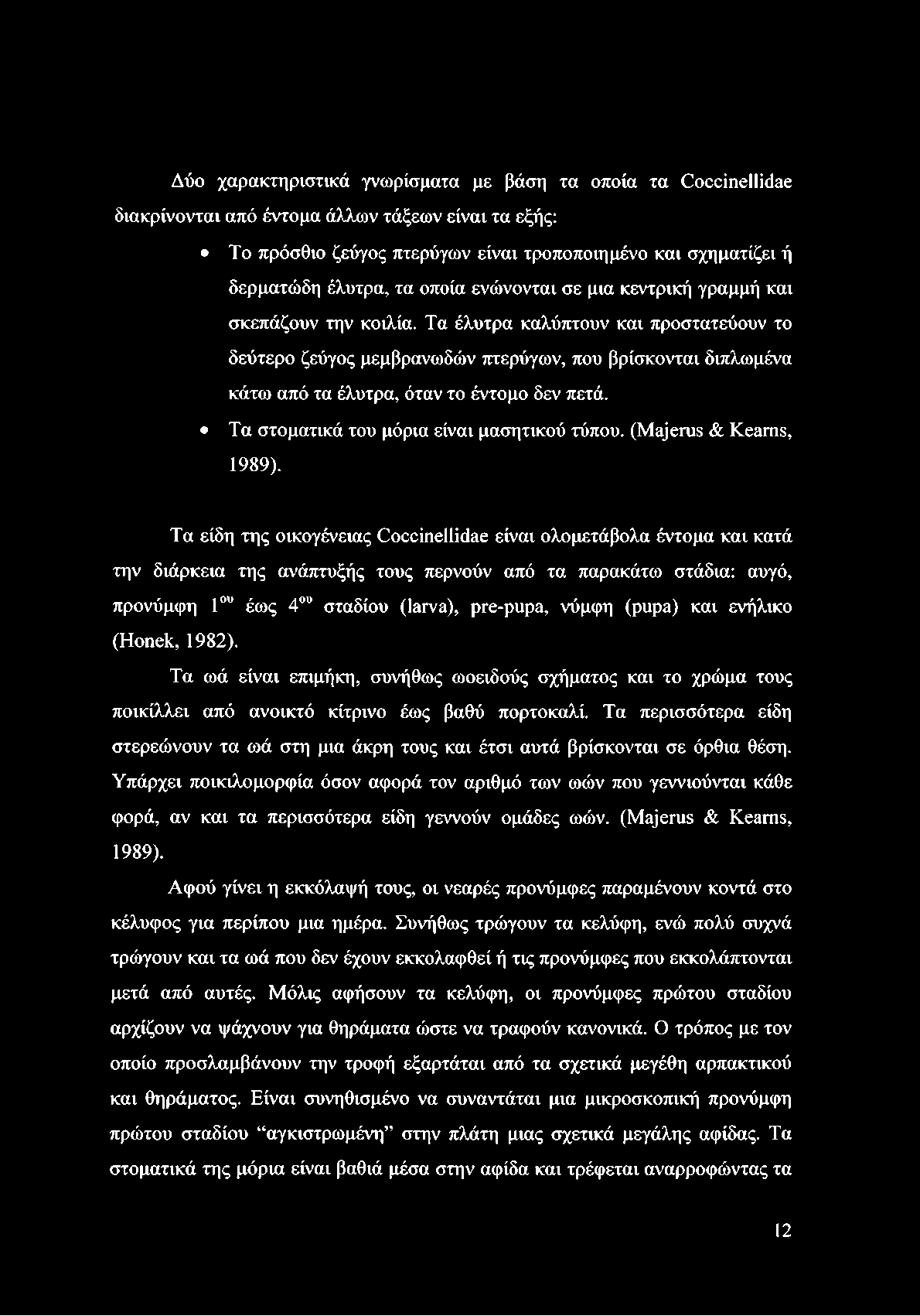 Τα έλυτρα καλύπτουν και προστατεύουν το δεύτερο ζεύγος μεμβρανωδών πτερύγων, που βρίσκονται διπλωμένα κάτω από τα έλυτρα, όταν το έντομο δεν πετά. Τα στοματικά του μόρια είναι μασητικού τύπου.