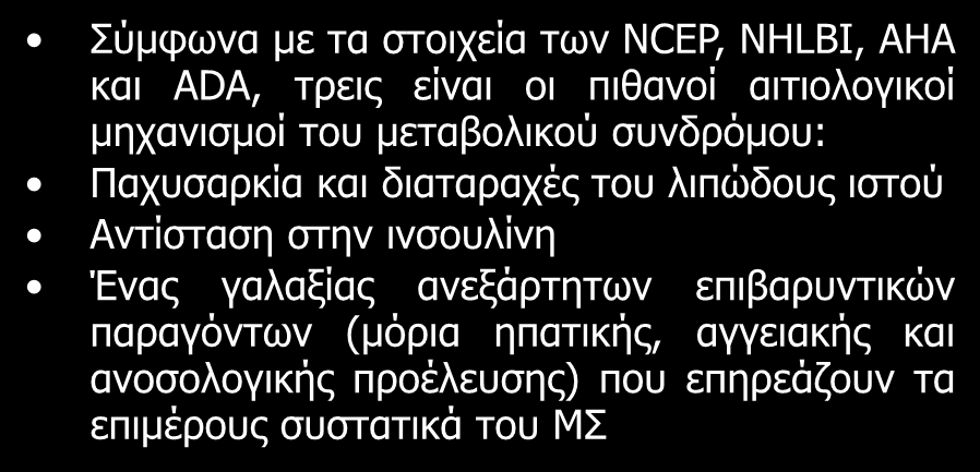 Παθοφυσιολογία του ΜΣ Σύμφωνα με τα στοιχεία των NCΕP, NHLBI, AHA και ADA, τρεις είναι οι πιθανοί αιτιολογικοί μηχανισμοί του μεταβολικού συνδρόμου: Παχυσαρκία και διαταραχές του