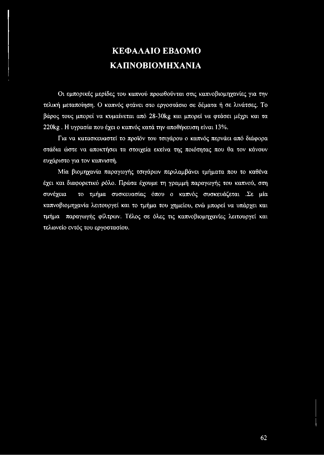 Για να κατασκευαστεί το προϊόν του τσιγάρου ο καπνός περνάει από διάφορα στάδια ώστε να αποκτήσει τα στοιχεία εκείνα της ποιότητας που θα τον κάνουν ευχάριστο για τον καπνιστή.