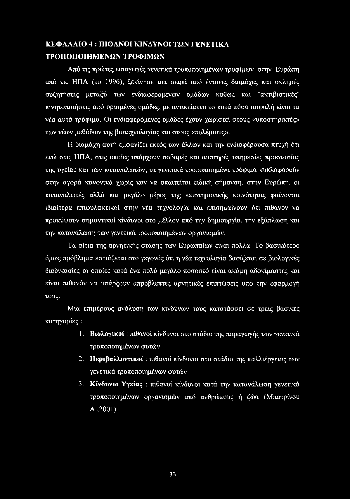 Οι ενδιαφερόμενες ομάδες έχουν χωριστεί στους «υποστηρικτές» των νέων μεθόδων της βιοτεχνολογίας και στους «πολέμιους».