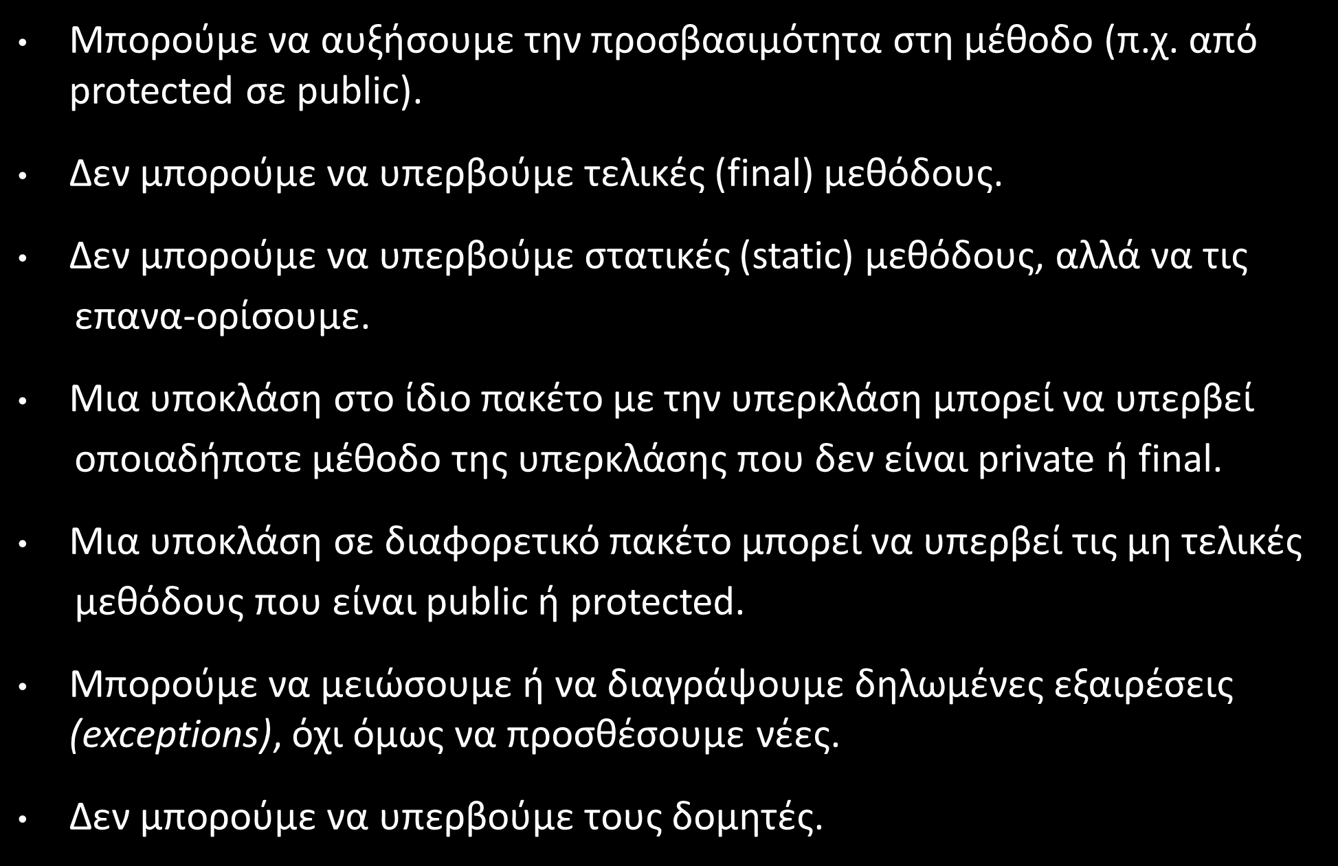 Υπέρβαση/Υπερκάλυψη Μεθόδων (Method Overriding) (3/6) Μπορούμε να αυξήσουμε την προσβασιμότητα στη μέθοδο (π.χ. από protected σε public). Δεν μπορούμε να υπερβούμε τελικές (final) μεθόδους.