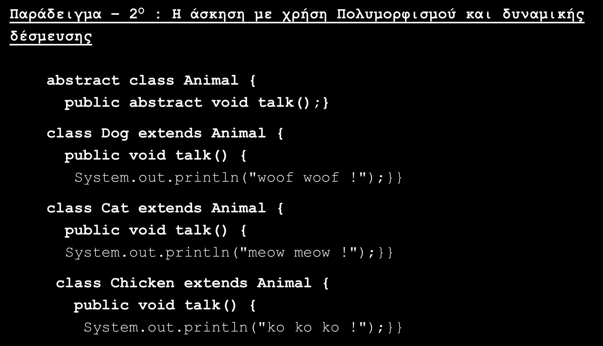 Αντί Downcasting χρήση Πολυμορφισμού και dynamic binding (8/9) Παράδειγμα 2 Ο δέσμευσης : H άσκηση με χρήση Πολυμορφισμού και δυναμικής abstract class Animal { public abstract void talk(); class Dog