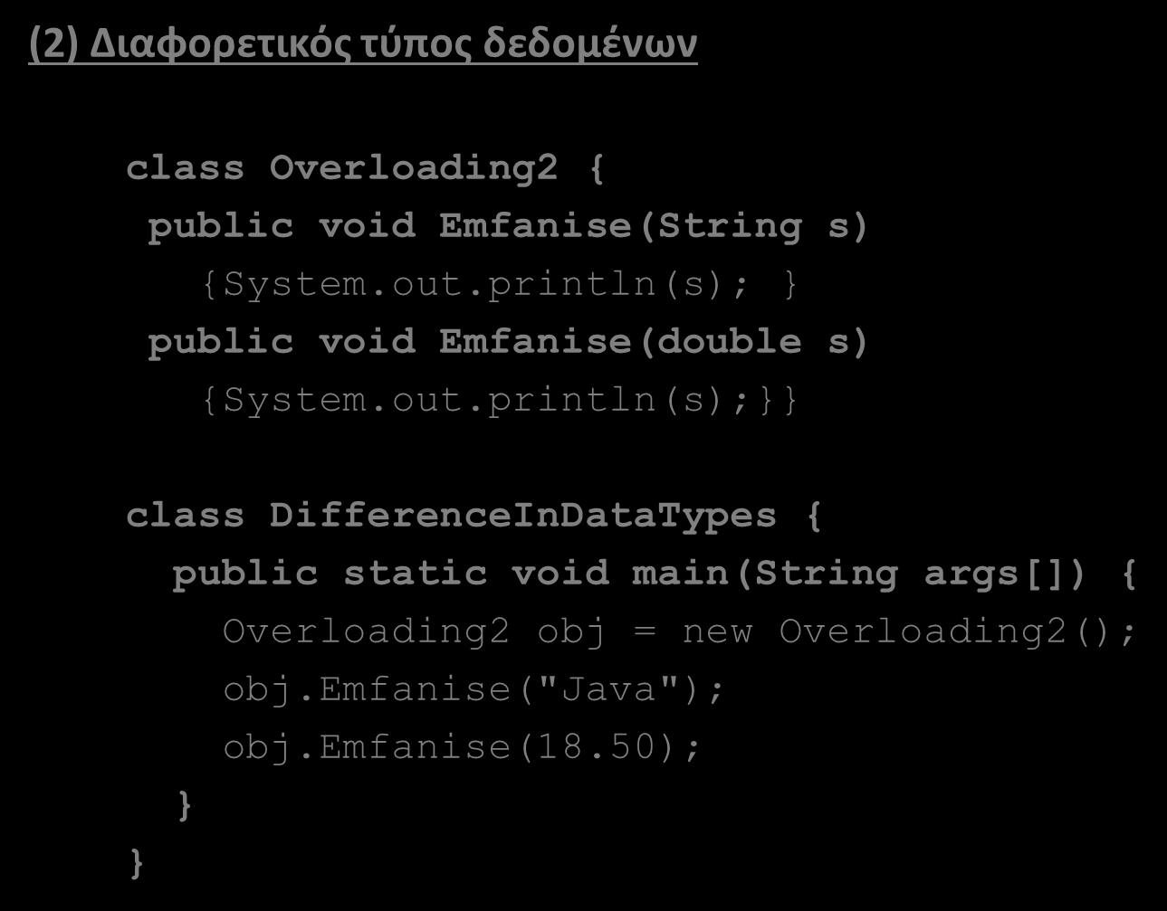 Υπερφόρτωση μεθόδων (method overloading)(2/7) (2) Διαφορετικός τύπος δεδομένων class Overloading2 { public void Emfanise(String s) {System.out.