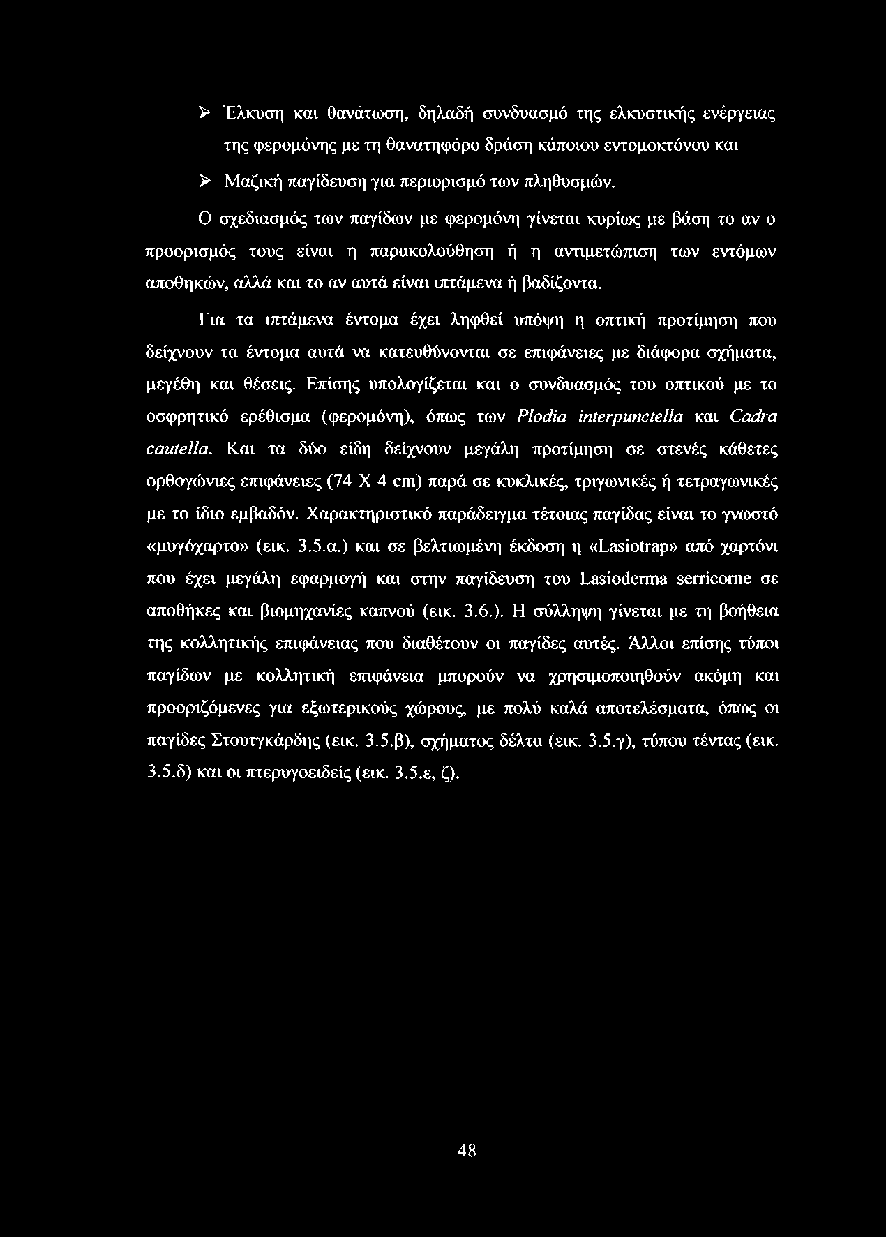 Για τα ιπτάμενα έντομα έχει ληφθεί υπόψη η οπτική προτίμηση που δείχνουν τα έντομα αυτά να κατευθύνονται σε επιφάνειες με διάφορα σχήματα, μεγέθη και θέσεις.