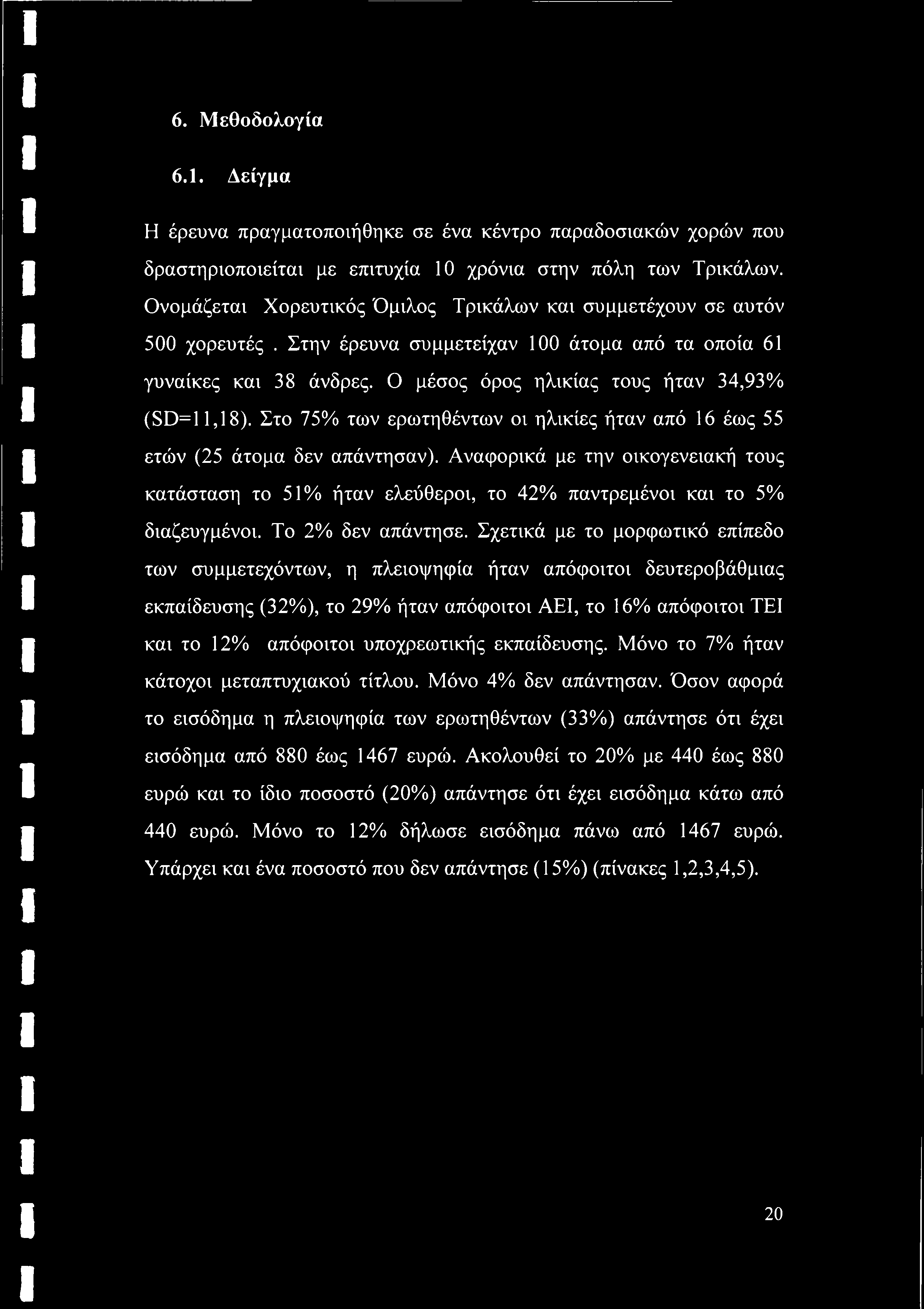 Στο 75% των ερωτηθέντων οι ηλικίες ήταν από 16 έως 55 ετών (25 άτομα δεν απάντησαν). Αναφορικά με την οικογενειακή τους κατάσταση το 51% ήταν ελεύθεροι, το 42% παντρεμένοι και το 5% διαζευγμένοι.