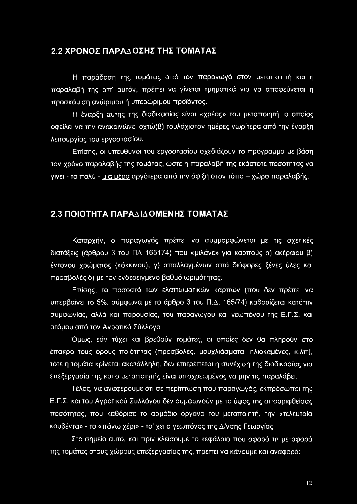 Επίσης, οι υπεύθυνοι του εργοστασίου σχεδιάζουν το πρόγραμμα με βάση τον χρόνο παραλαβής της τομάτας, ώστε η παραλαβή της εκάστοτε ποσότητας να γίνει - το πολύ - υία υέρα αργότερα από την άφιξη στον