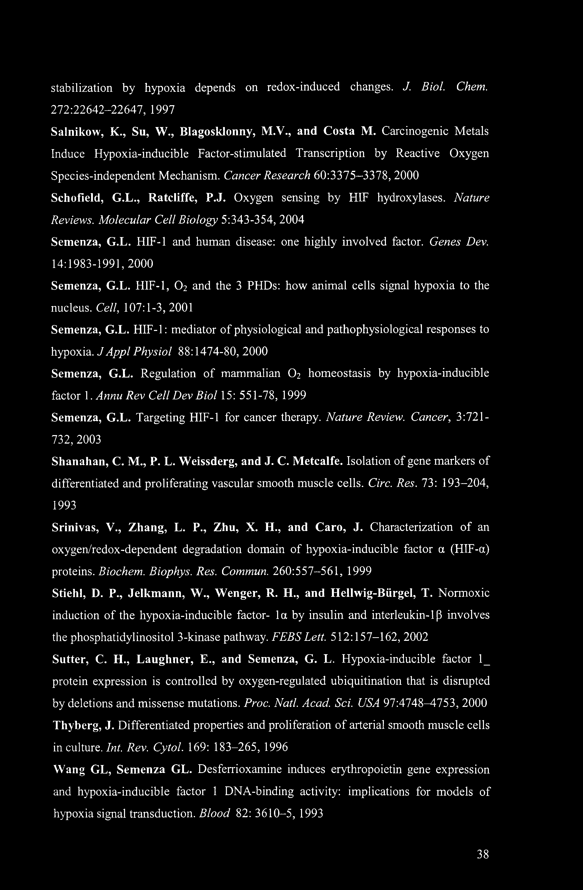 Oxygen sensing by HIF hydroxylases. Nature Reviews. Molecular Cell Biology 5:343-354, 2004 Semenza, G.L. HIF-1 and human disease: one highly involved factor. Genes Dev. 14:1983-1991,2000 Semenza, G.L. HIF-1, 02 and the 3 PHDs: how animal cells signal hypoxia to the nucleus.