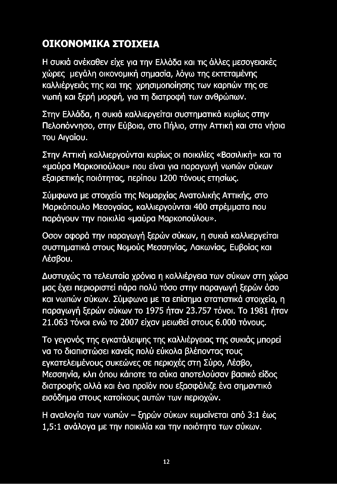 Στην Αττική καλλιεργούνται κυρίως οι ποικιλίες «Βασιλική» και τα «μαύρα Μαρκοπούλου» που είναι για παραγωγή νωπών σύκων εξαιρετικής ποιότητας, περίπου 1200 τόνους ετησίως.