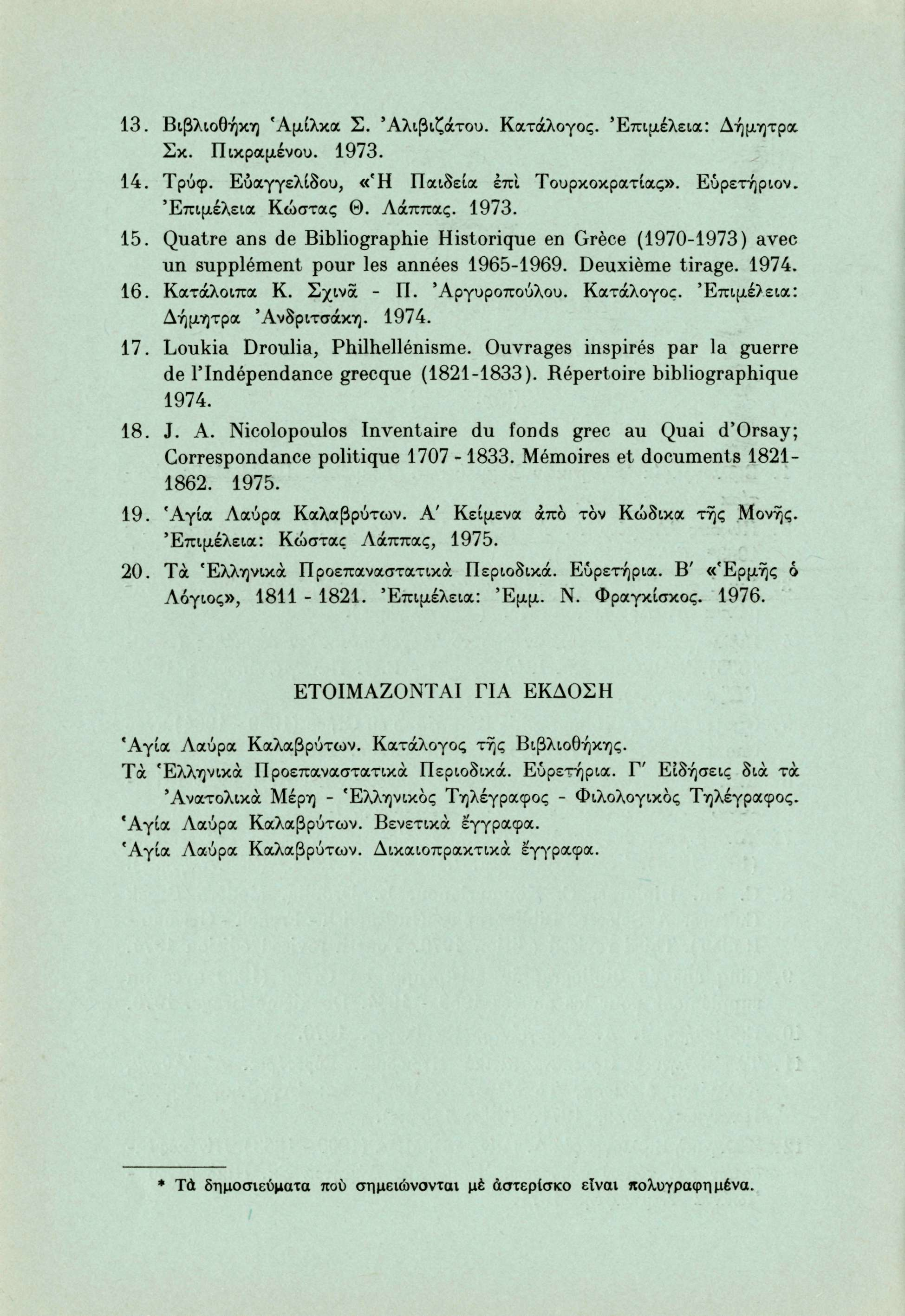 13. Βιβλιοθήκη Άμίλκα Σ. 'Αλιβιζάτου. Κατάλογος. Επιμέλεια: Δήμητρα Σκ. Πικραμένου. 1973. 14. Τρύφ. Εύαγγελίδου, «Ή Παιδεία έπί Τουρκοκρατίας». Εύρετήριον. Επιμέλεια Κώστας Θ. Λάππας. 1973. 15.