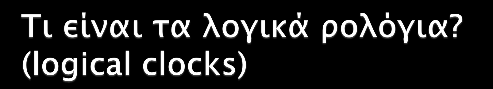 Ένα λογικό ρολόι είναι ένας μηχανισμός για τη καταγραφή χρονολογικών σχέσεων και σχέσεων που έχουν σχέση αιτίας/αποτελέσματος Υλοποίηση ενός ρολογιού