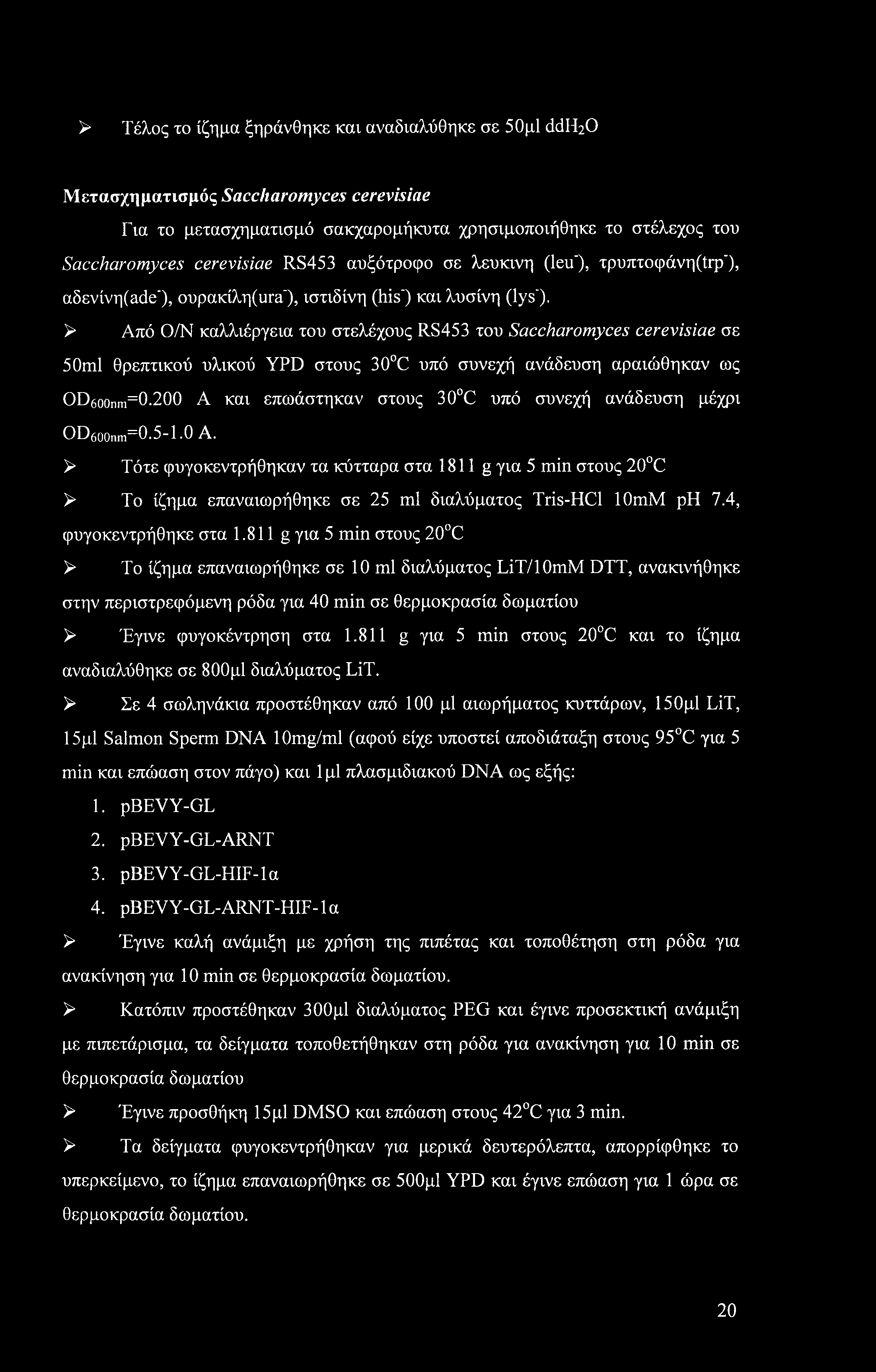 > Από Ο/Ν καλλιέργεια του στελέχους RS453 του Saccharomyces cerevisiae σε 50ml θρεπτικού υλικού YPD στους 30 C υπό συνεχή ανάδευση αραιώθηκαν ως OD6oonm=0.