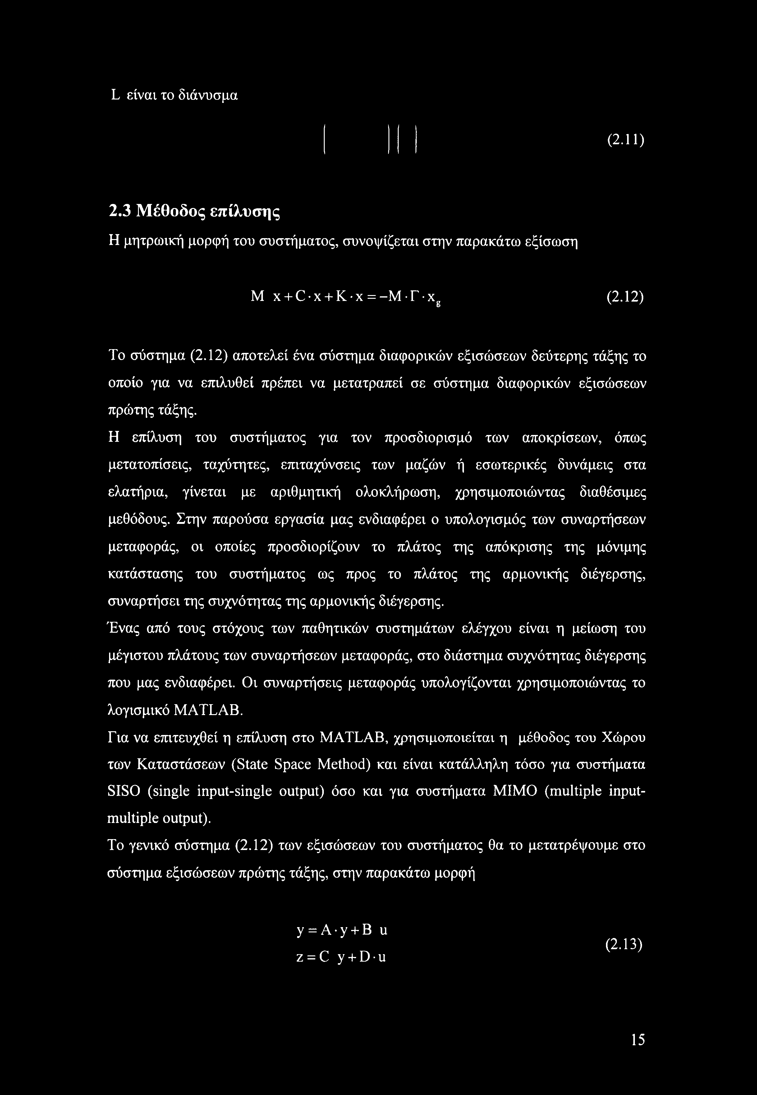 Η επίλυση του συστήματος για τον προσδιορισμό των αποκρίσεων, όπως μετατοπίσεις, ταχύτητες, επιταχύνσεις των μαζών ή εσωτερικές δυνάμεις στα ελατήρια, γίνεται με αριθμητική ολοκλήρωση,