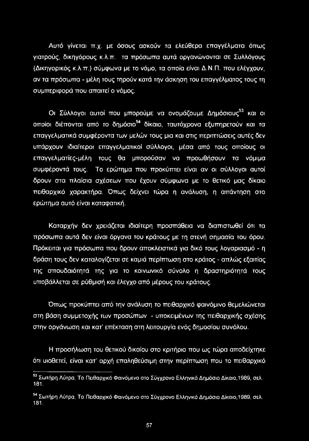 Οι Σύλλογοι αυτοί που μπορούμε να ονομάζουμε Δημόσιους53 και οι οποίοι διέπονται από το δημόσιο54 δίκαιο, ταυτόχρονα εξυπηρετούν και τα επαγγελματικά συμφέροντα των μελών τους μια και στις