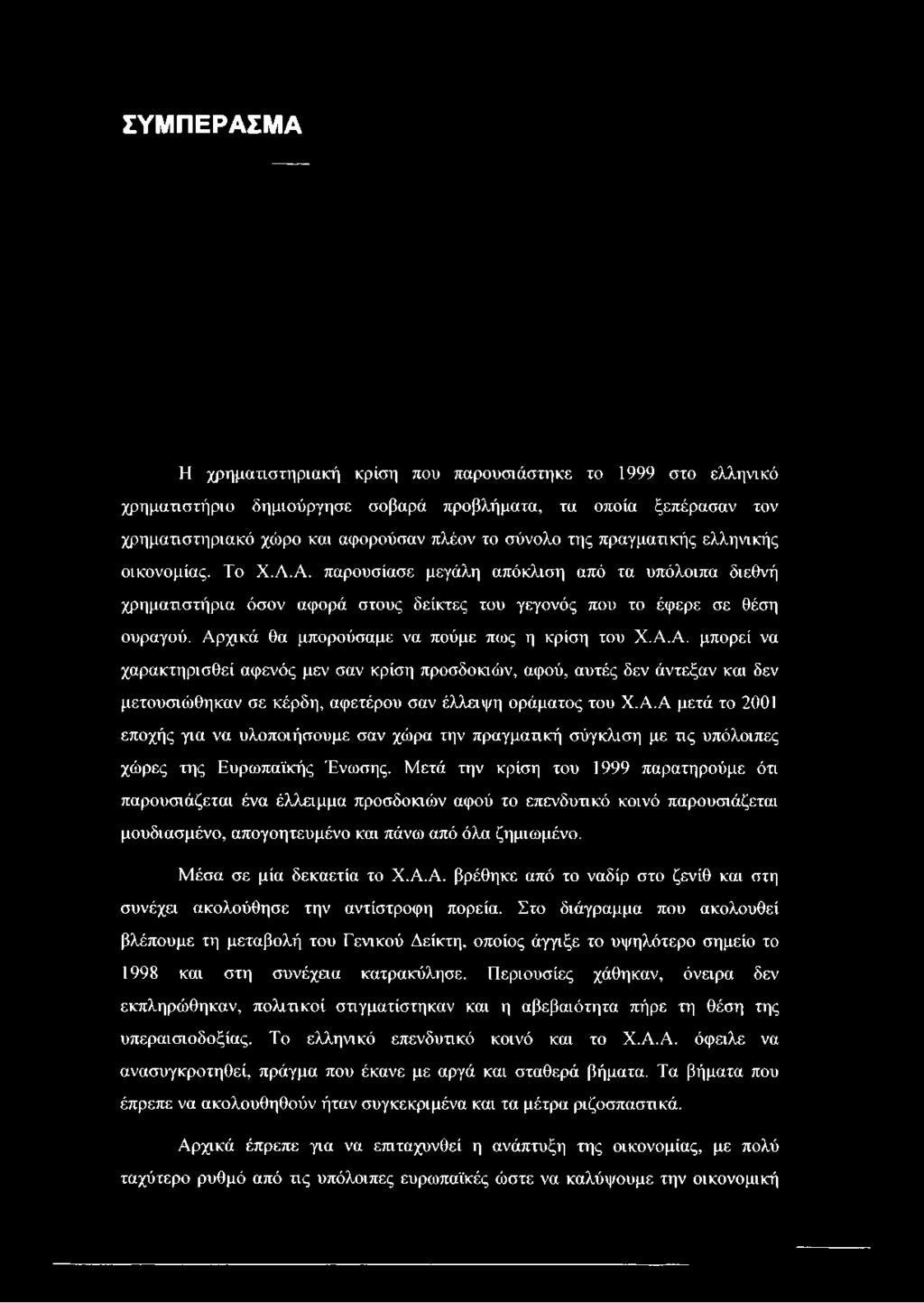 Αρχικά θα μπορούσαμε να πούμε πως η κρίση του Χ.Α.Α. μπορεί να χαρακτηρισθεί αφενός μεν σαν κρίση προσδοκιών, αφού, αυτές δεν άντεξαν και δεν μετουσιώθηκαν σε κέρδη, αφετέρου σαν έλλειψη οράματος του Χ.