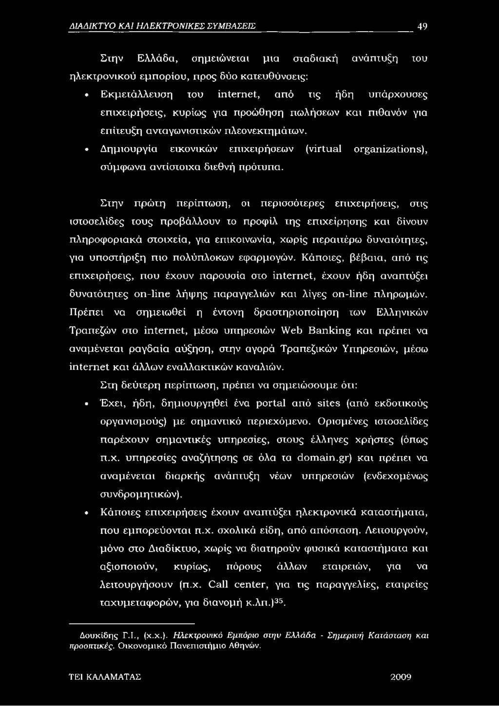 Στην πρώτη περίπτωση, οι περισσότερες επιχειρήσεις, στις ιστοσελίδες τους προβάλλουν το προφίλ της επιχείρησης και δίνουν πληροφοριακά στοιχεία, για επικοινωνία, χωρίς περαιτέρω δυνατότητες, για