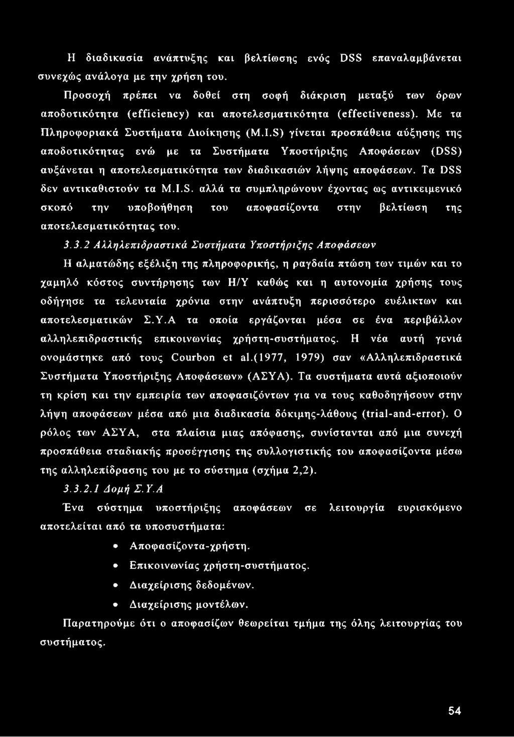 S) γίνεται προσπάθεια αύξησης της αποδοτικότητας ενώ με τα Συστήματα Υποστήριξης Αποφάσεων (DSS) αυξάνεται η αποτελεσματικότητα των διαδικασιών λήψης αποφάσεων. Τα DSS δεν αντικαθιστούν τα M.I.S. αλλά τα συμπληρώνουν έχοντας ως αντικειμενικό σκοπό την υποβοήθηση του αποφασίζοντα στην βελτίωση της αποτελεσματικότητας του.