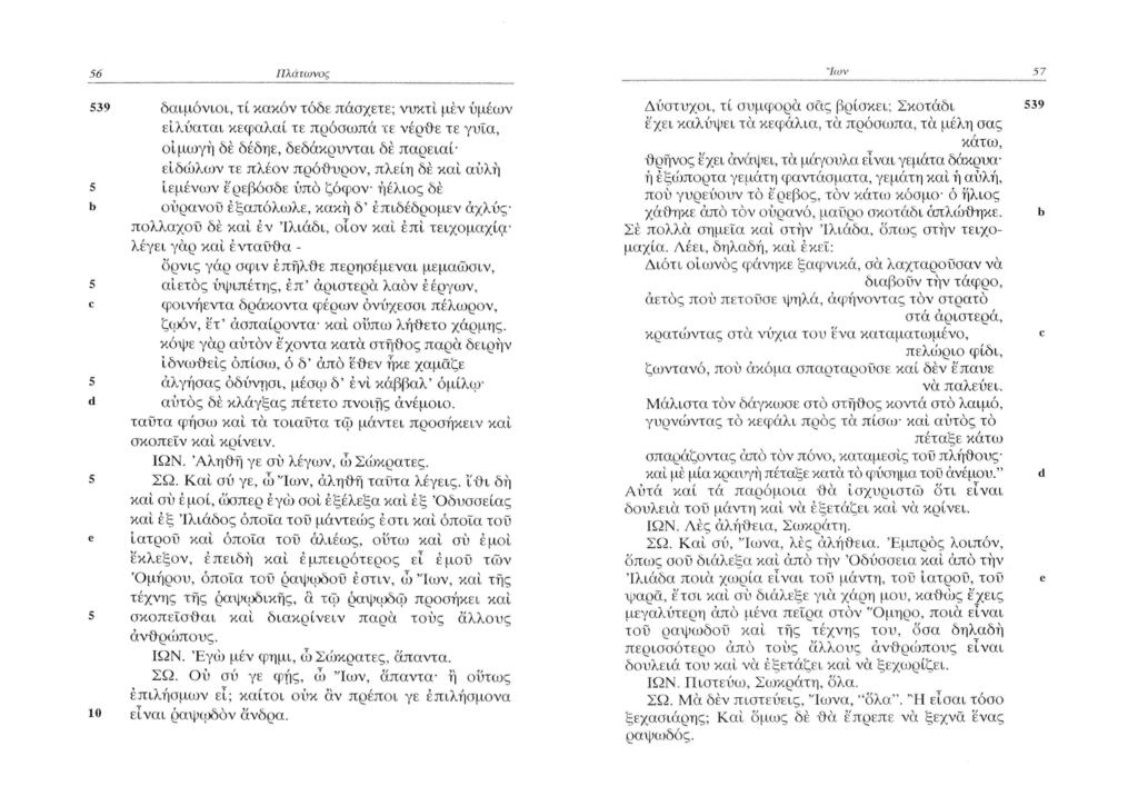 56 Πλάτωνος 539 δαιμόνιοι, τί κακόν τόδε πάσχετε; νυκτί μέν ύμέων ε'ιλύαται κεφαλαί τε πρόσωπα τε νέρθε τε γυΐα, οιμωγή δέ δέδηε, δεδάκρυνται δέ παρειαό ειδώλων τε πλέον πρόθυρον, πλείη δέ καί αυλή 5