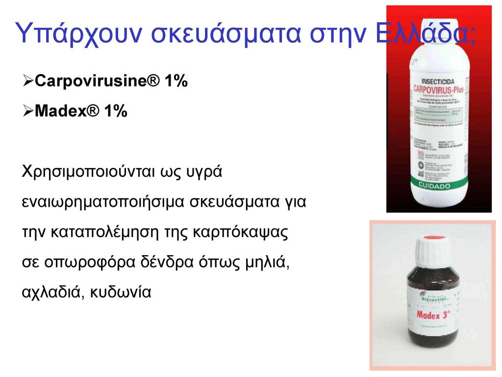 Υπάρχουν σκευάσματα στην >Carpovirusine 1% >Madex 1% Χρησιμοποιούνται ως υγρά