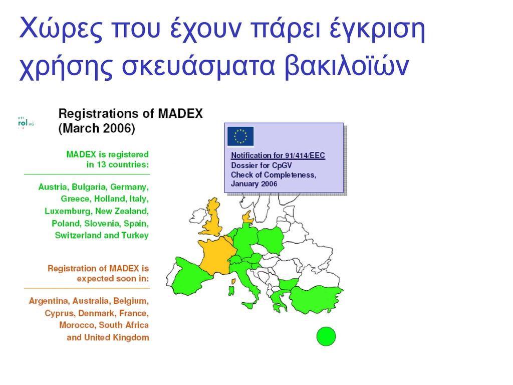 Χώρες που έχουν πάρει έγκριση χρήσης σκευάσματα βακιλοϊών Registrations of MADEX (March 2006) MADEX is registered in 13 countries: Austria, Bulgaria, Germany, Greece, Holland, Italy, Luxemburg, New