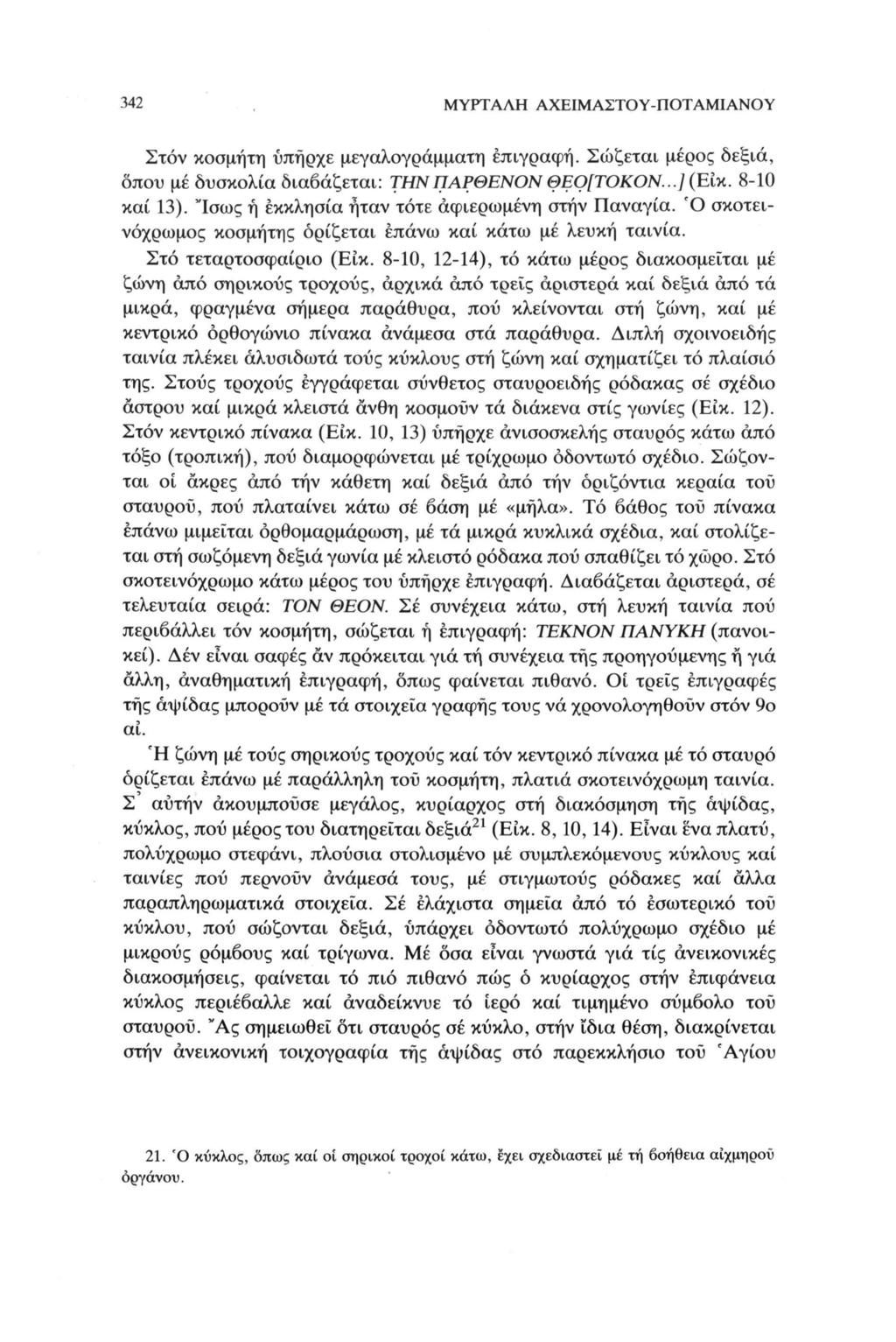 342 ΜΥΡΤΑΛΗ ΑΧΕΙΜΑΣΤΟΥ-ΠΟΤΑΜΙΑΝΟΥ Στον κοσμήτη υπήρχε μεγαλογράμματη επιγραφή. Σώζεται μέρος δεξιά, οπού μέ δυσκολία διαβάζεται: ΤΗΝ ΠΑΡΘΕΝΟΝ ΘΕΟ[ΤΟΚΟΝ...] (Είκ. 8-10 καί 13).