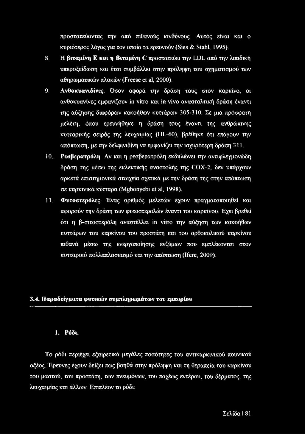 Όσον αφορά την δράση τους στον καρκίνο, οι ανθοκυανίνες εμφανίζουν in vitro και in vivo ανασταλτική δράση έναντι της αύξησης διαφόρων κακοήθων κυττάρων 305-310.