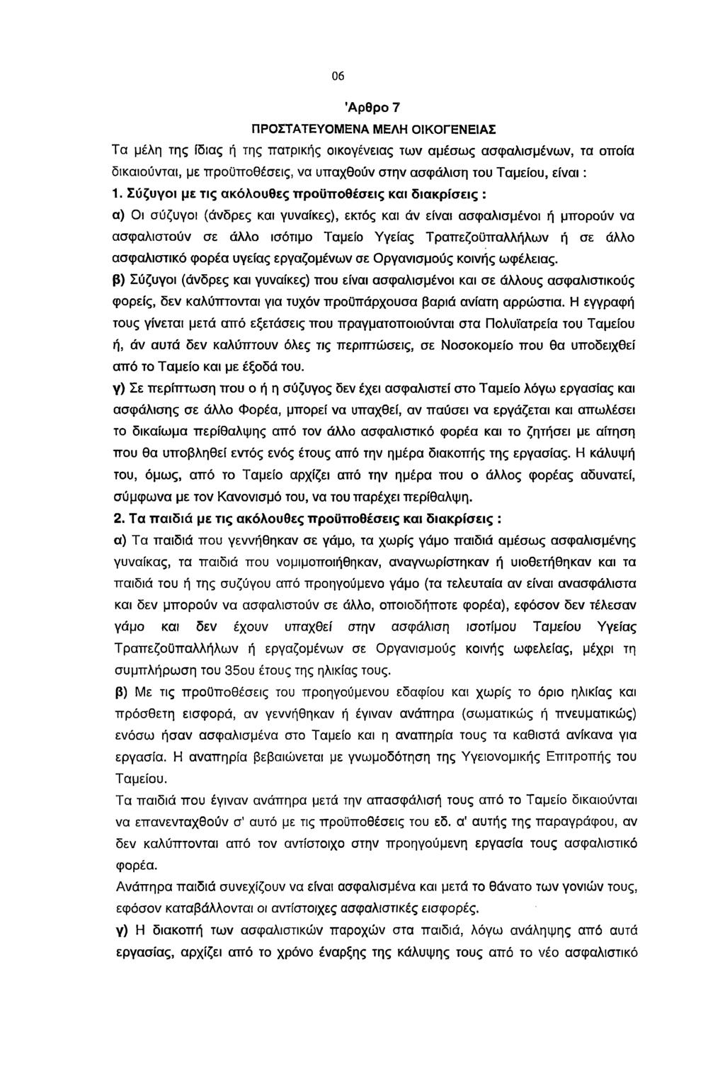 06 Άρθρο 7 ΠΡΟΣΤΑΤΕΥΟΜΕΝΑ ΜΕΛΗ ΟΙΚΟΓΕΝΕΙΑΣ Τα μέλη της ίδιας ή της πατρικής οικογένειας των αμέσως ασφαλισμένων, τα οποία δικαιούνται, με προϋποθέσεις, να υπαχθούν στην ασφάλιση του Ταμείου, είνα ι: