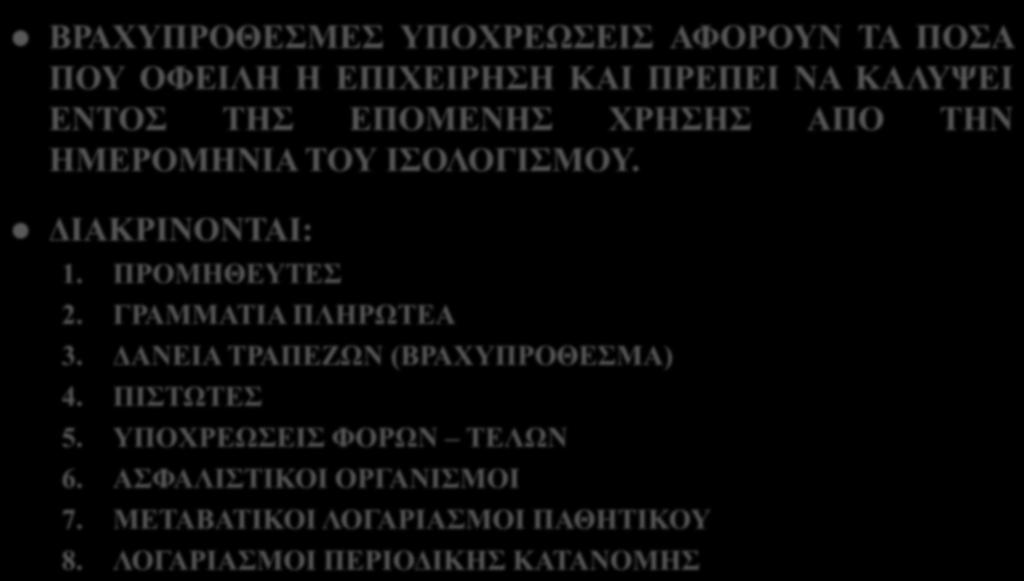 ΒΡΑΧΥΠΡΟΘΕΣΜΕΣ ΥΠΟΧΡΕΩΣΕΙΣ ΒΡΑΧΥΠΡΟΘΕΣΜΕΣ ΥΠΟΧΡΕΩΣΕΙΣ ΑΦΟΡΟΥΝ ΤΑ ΠΟΣΑ ΠΟΥ ΟΦΕΙΛΗ Η ΕΠΙΧΕΙΡΗΣΗ ΚΑΙ ΠΡΕΠΕΙ ΝΑ ΚΑΛΥΨΕΙ ΕΝΤΟΣ ΤΗΣ ΕΠΟΜΕΝΗΣ ΧΡΗΣΗΣ ΑΠΟ ΤΗΝ ΗΜΕΡΟΜΗΝΙΑ ΤΟΥ ΙΣΟΛΟΓΙΣΜΟΥ. ΔΙΑΚΡΙΝΟΝΤΑΙ: 1.