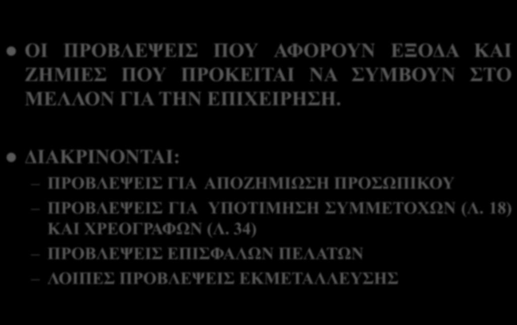 ΠΡΟΒΛΕΨΕΙΣ ΟΙ ΠΡΟΒΛΕΨΕΙΣ ΠΟΥ ΑΦΟΡΟΥΝ ΕΞΟΔΑ ΚΑΙ ΖΗΜΙΕΣ ΠΟΥ ΠΡΟΚΕΙΤΑΙ ΝΑ ΣΥΜΒΟΥΝ ΣΤΟ ΜΕΛΛΟΝ ΓΙΑ ΤΗΝ ΕΠΙΧΕΙΡΗΣΗ.