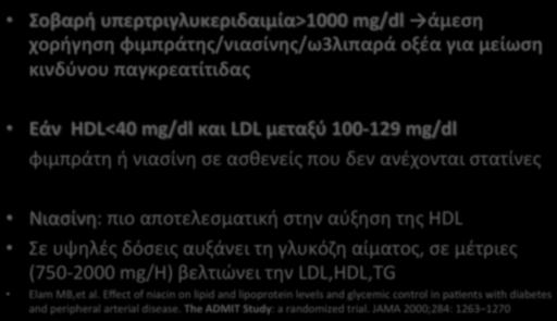 Υπερτριγλυκεριδαιμία( Σοβαρή(υπερτριγλυκεριδαιμία>1000(mg/dl( άμεση( χορήγηση(φιμπράτης/νιασίνης/ω3λιπαρά(οξέα(για(μείωση( κινδύνου(παγκρεατίτιδας( Εάν((HDL<40(mg/dl(και(LDL(μεταξύ(1000129(mg/dl(