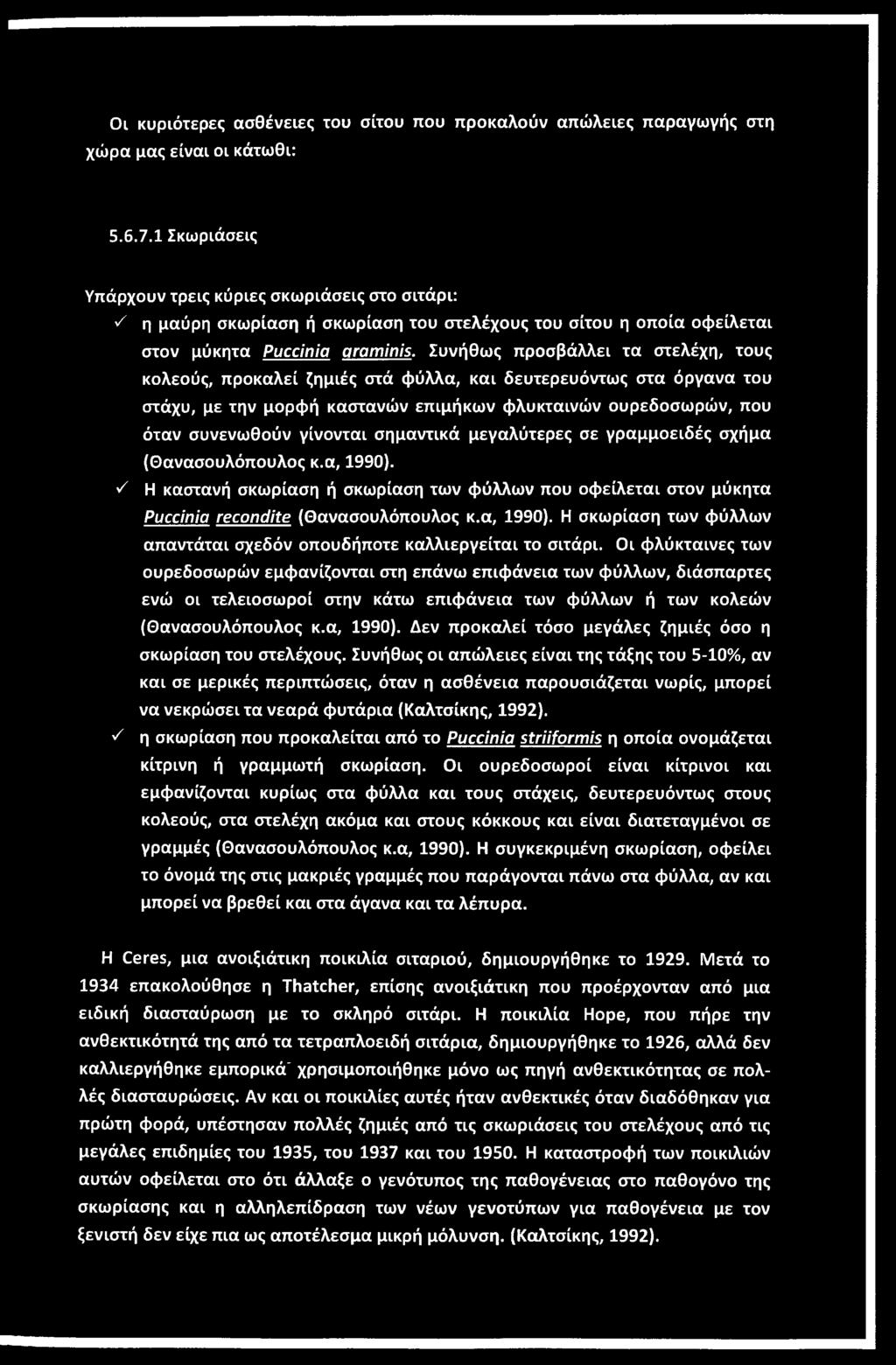 Συνήθως προσβάλλει τα στελέχη, τους κολεούς, προκαλεί ζημιές στά φύλλα, και δευτερευόντως στα όργανα του στάχυ, με την μορφή καστανών επιμήκων φλυκταινών ουρεδοσωρών, που όταν συνενωθούν γίνονται