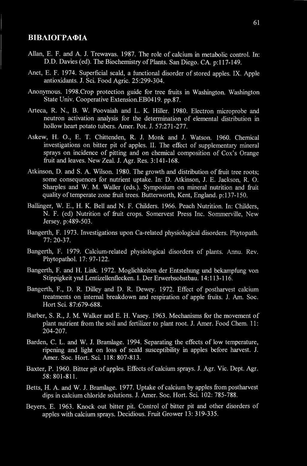 61 ΒΙΒΛΙΟΓΡΑΦΙΑ Allan, Ε. F. and A. J. Trewavas. 1987. The role of calcium in metabolic control. In: D.D. Davies (ed). The Biochemistry of Plants. San Diego. CA. p:l 17-149. Anet, E. F. 1974.
