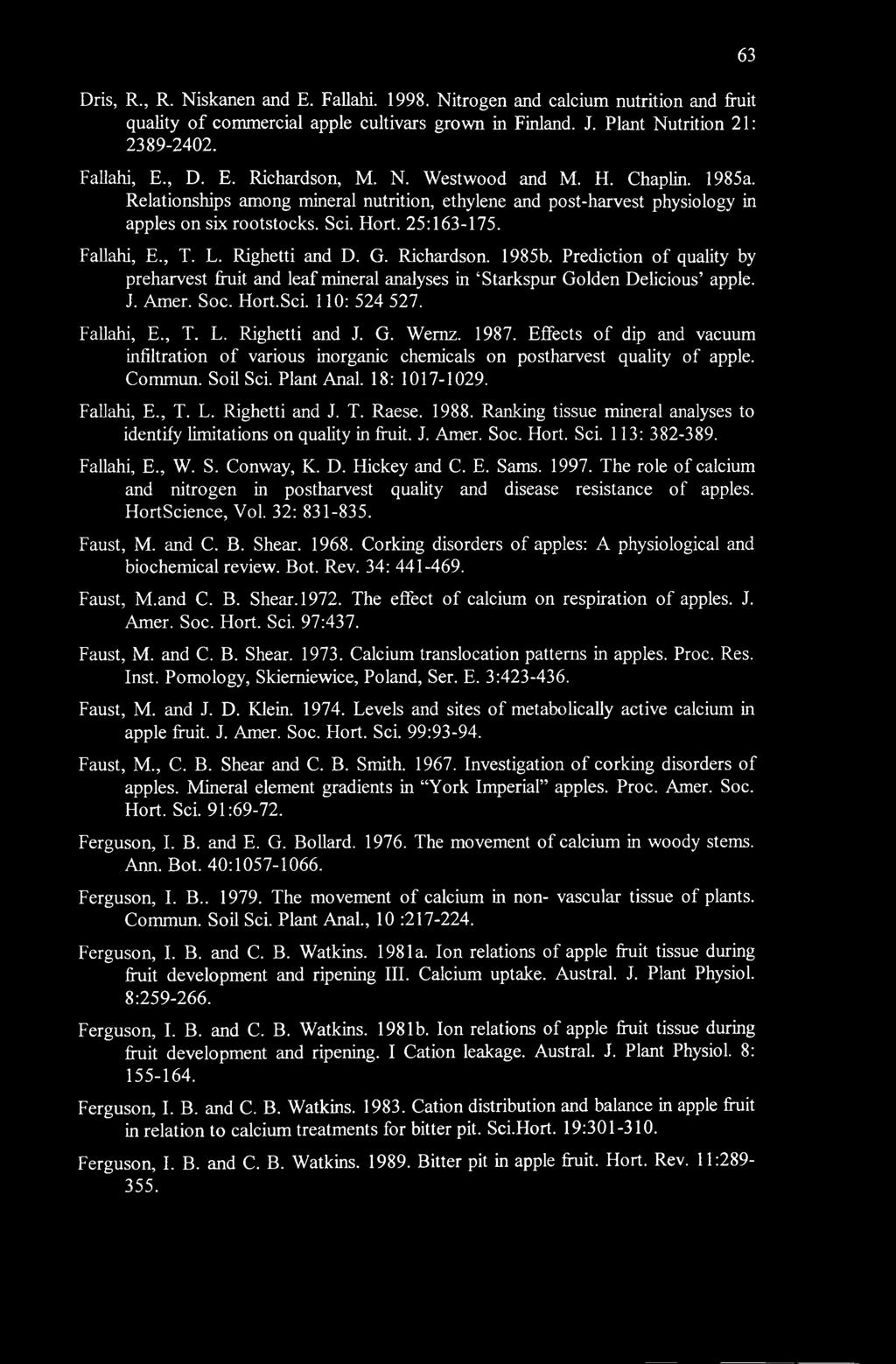 63 Dris, R., R. Niskanen and E. Fallahi. 1998. Nitrogen and calcium nutrition and fruit quality of commercial apple cultivars grown in Finland. J. Plant Nutrition 21: 2389-2402. Fallahi, E., D. E. Richardson, Μ.