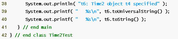 20 System.out.println( 21 "t2: hour specified; minute and second defaulted" ); 22 System.out.printf( " %s\n", t2.touniversalstring() ); 23 System.out.printf( " %s\n", t2.tostring() ); 24 25 System.