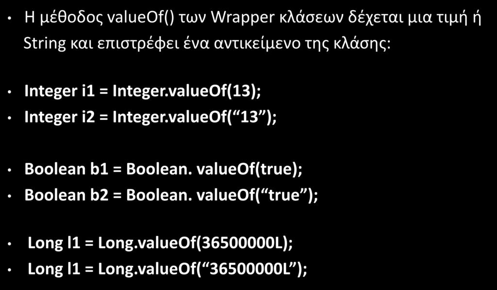 Wrapper Classes (3/12) Η μέθοδος valueof() των Wrapper κλάσεων δέχεται μια τιμή ή String και επιστρέφει ένα αντικείμενο της κλάσης: Integer i1 = Integer.